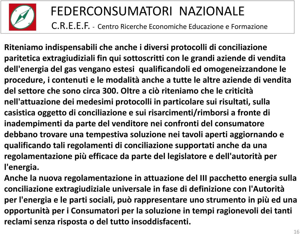 Oltre a ciò riteniamo che le criticità nell'attuazione dei medesimi protocolli in particolare sui risultati, sulla casistica oggetto di conciliazione e sui risarcimenti/rimborsi a fronte di