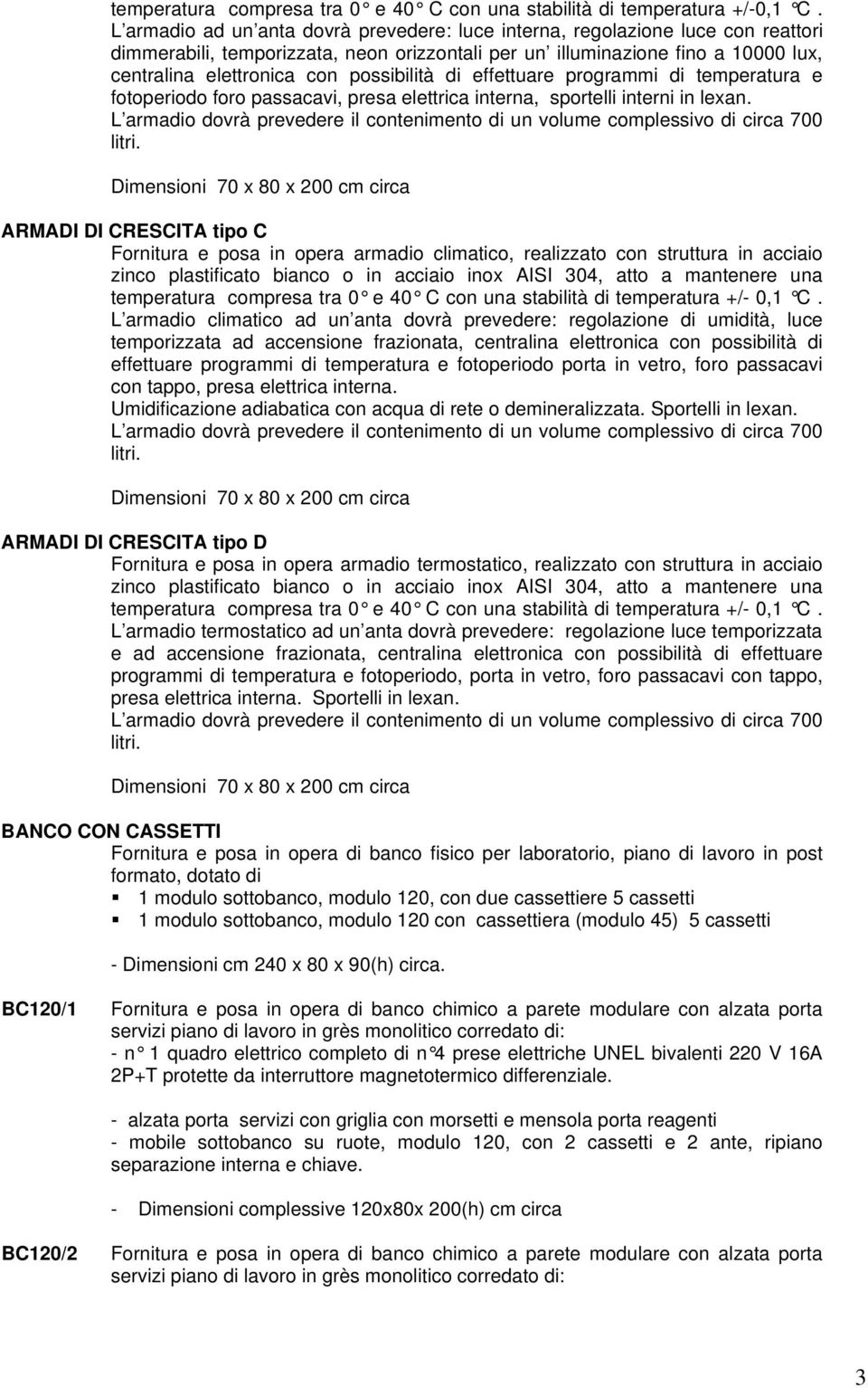 possibilità di effettuare programmi di temperatura e fotoperiodo foro passacavi, presa elettrica interna, sportelli interni in lexan.