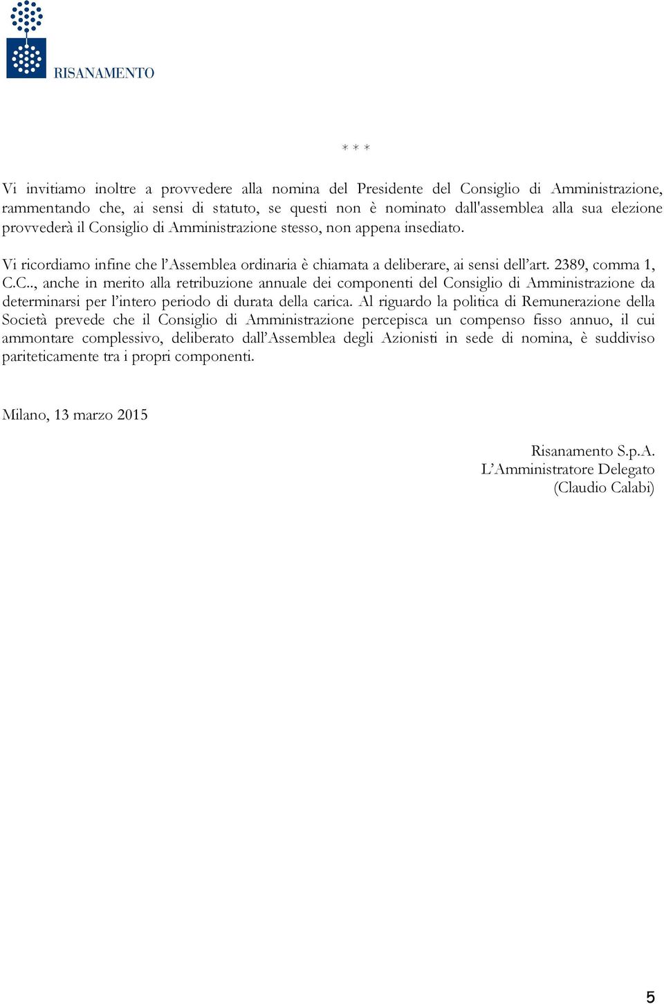 Al riguardo la politica di Remunerazione della Società prevede che il Consiglio di Amministrazione percepisca un compenso fisso annuo, il cui ammontare complessivo, deliberato dall Assemblea degli