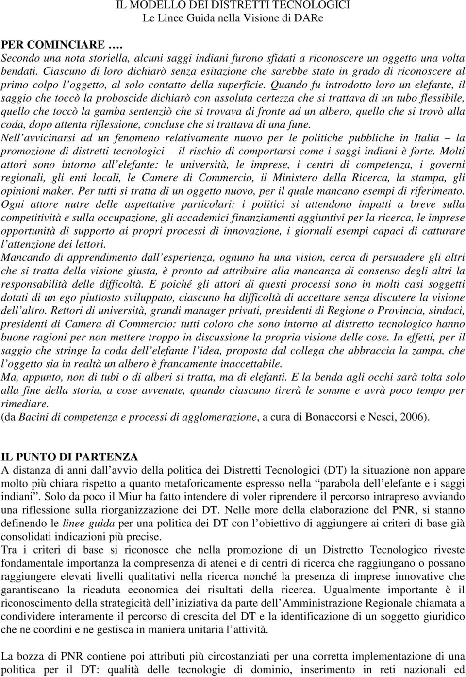 Quando fu introdotto loro un elefante, il saggio che toccò la proboscide dichiarò con assoluta certezza che si trattava di un tubo flessibile, quello che toccò la gamba sentenziò che si trovava di