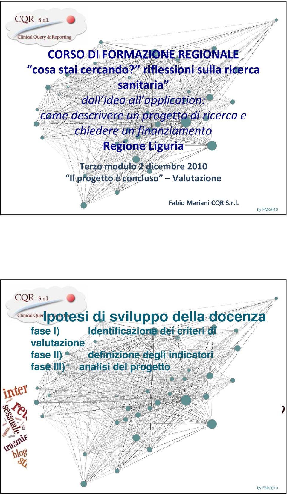chiedere un finanziamento Regione Liguria Terzo modulo 2 dicembre 2010 Il progetto èconcluso Valutazione