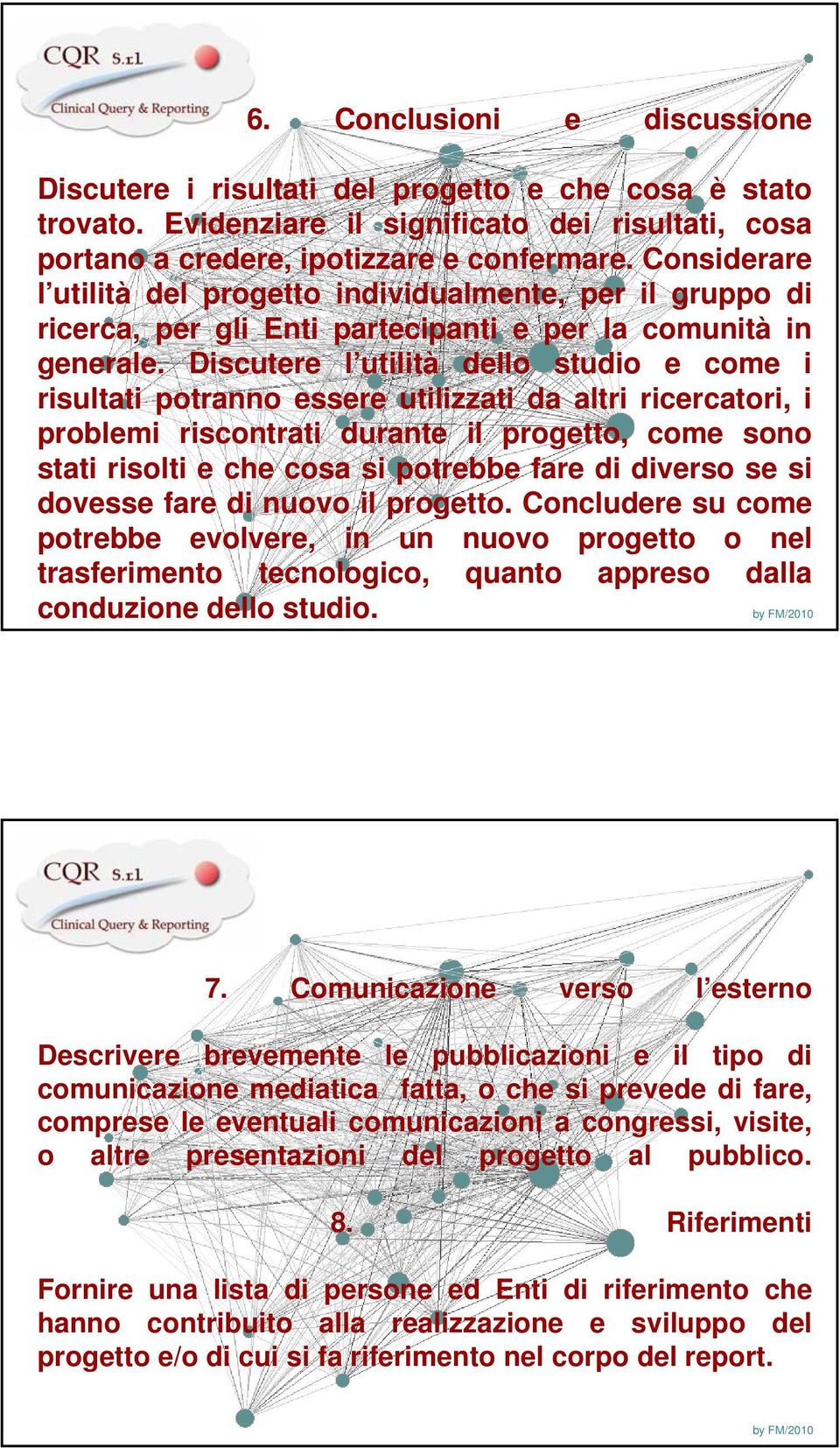 Discutere l utilità dello studio e come i risultati potranno essere utilizzati da altri ricercatori, i problemi riscontrati durante il progetto, come sono stati risolti e che cosa si potrebbe fare di