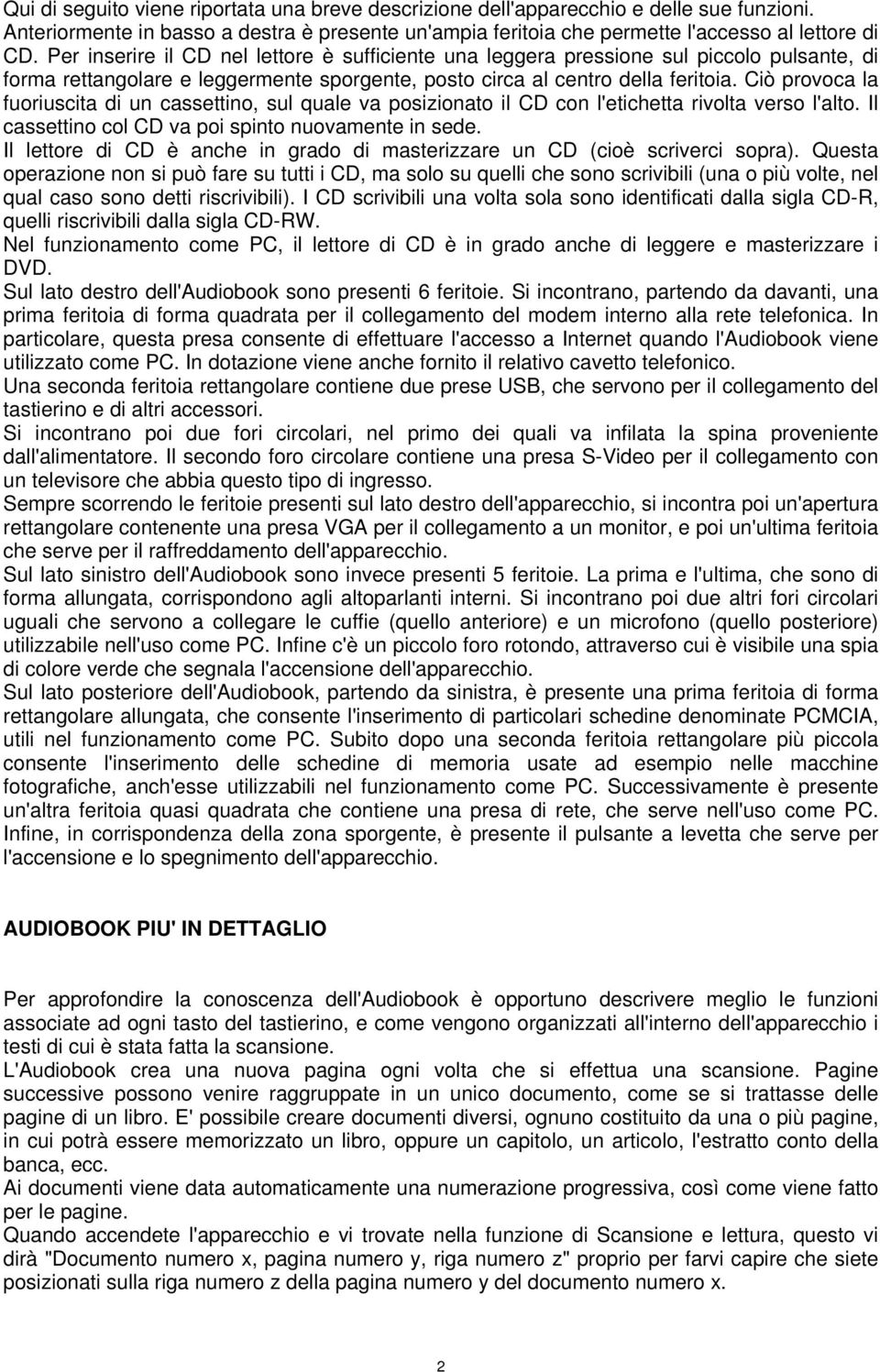 Ciò provoca la fuoriuscita di un cassettino, sul quale va posizionato il CD con l'etichetta rivolta verso l'alto. Il cassettino col CD va poi spinto nuovamente in sede.