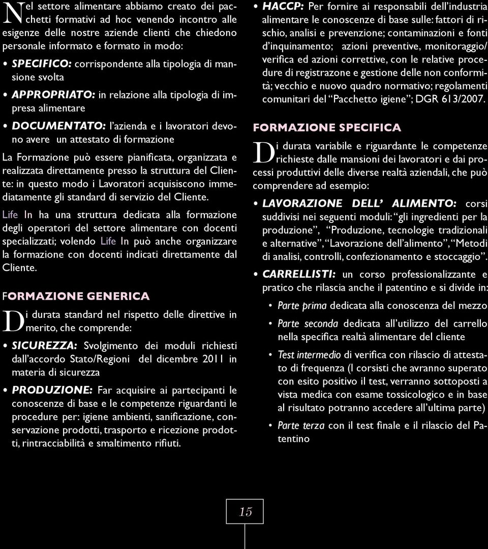 Formazione può essere pianificata, organizzata e realizzata direttamente presso la struttura del Cliente: in questo modo i Lavoratori acquisiscono immediatamente gli standard di servizio del Cliente.