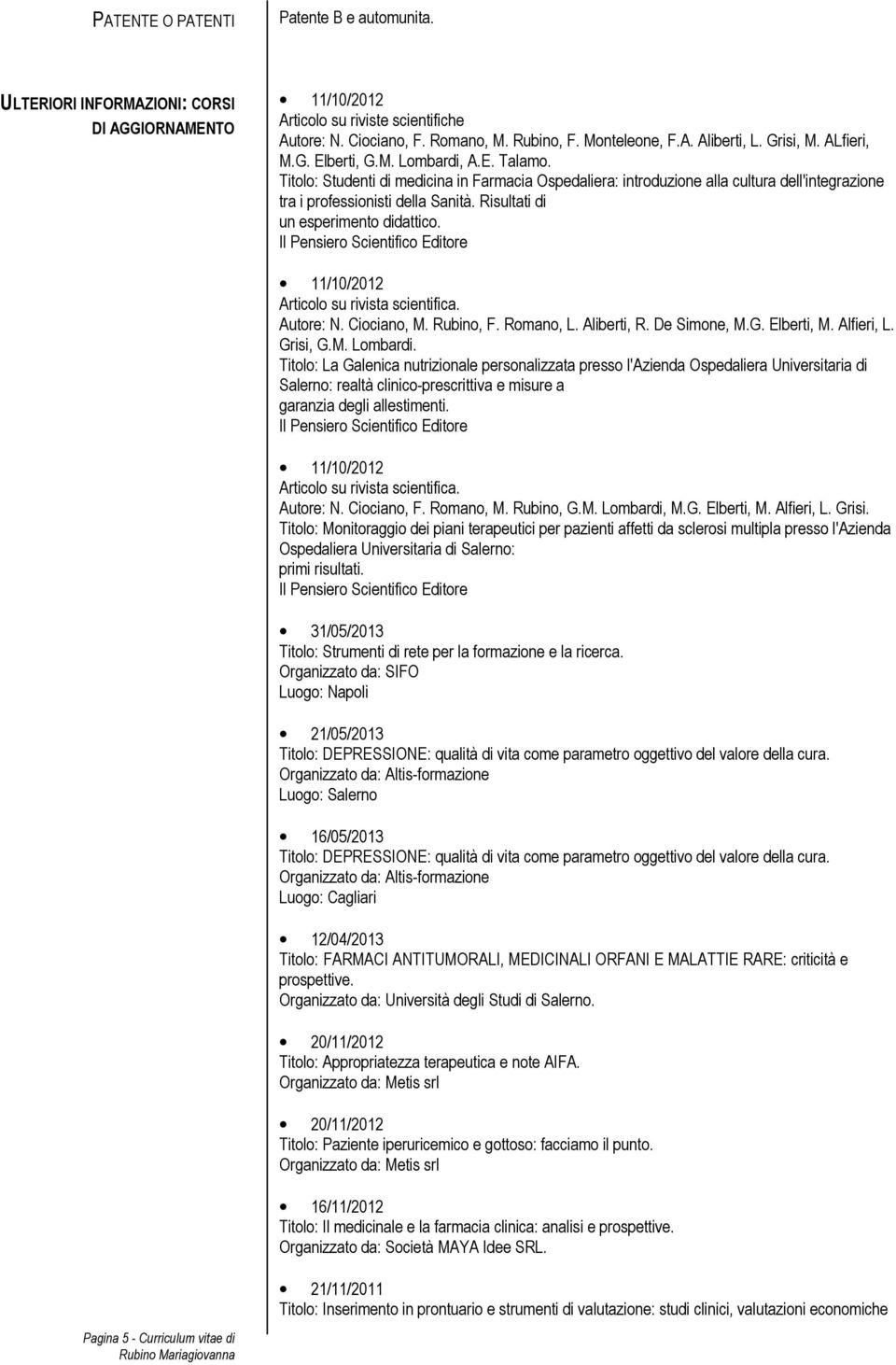 Risultati di un esperimento didattico. Il Pensiero Scientifico Editore 11/10/2012 Articolo su rivista scientifica. Autore: N. Ciociano, M. Rubino, F. Romano, L. Aliberti, R. De Simone, M.G.