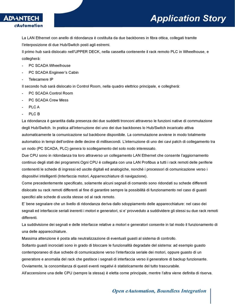 sarà dislocato in Control Room, nella quadro elettrico principale, e collegherà: - PC SCADA Control Room - PC SCADA Crew Mess - PLC A - PLC B La ridondanza è garantita dalla presenza dei due suddetti