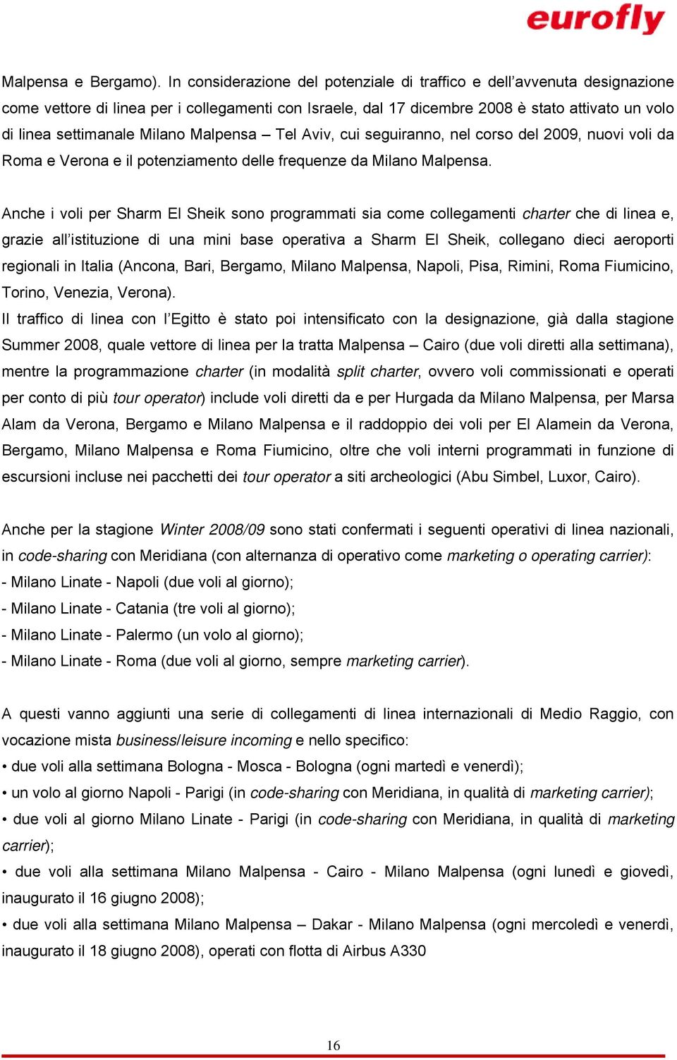 Milano Malpensa Tel Aviv, cui seguiranno, nel corso del 2009, nuovi voli da Roma e Verona e il potenziamento delle frequenze da Milano Malpensa.