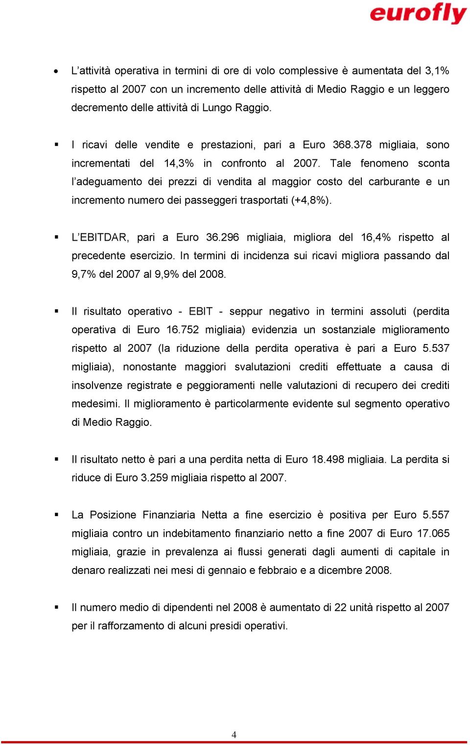 Tale fenomeno sconta l adeguamento dei prezzi di vendita al maggior costo del carburante e un incremento numero dei passeggeri trasportati (+4,8%). L EBITDAR, pari a Euro 36.