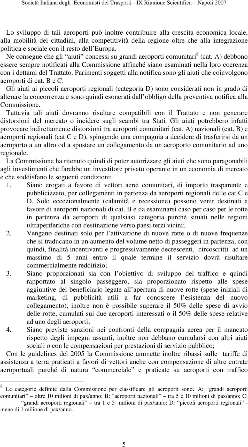 A) debbono essere sempre notificati alla Commissione affinché siano esaminati nella loro coerenza con i dettami del Trattato.