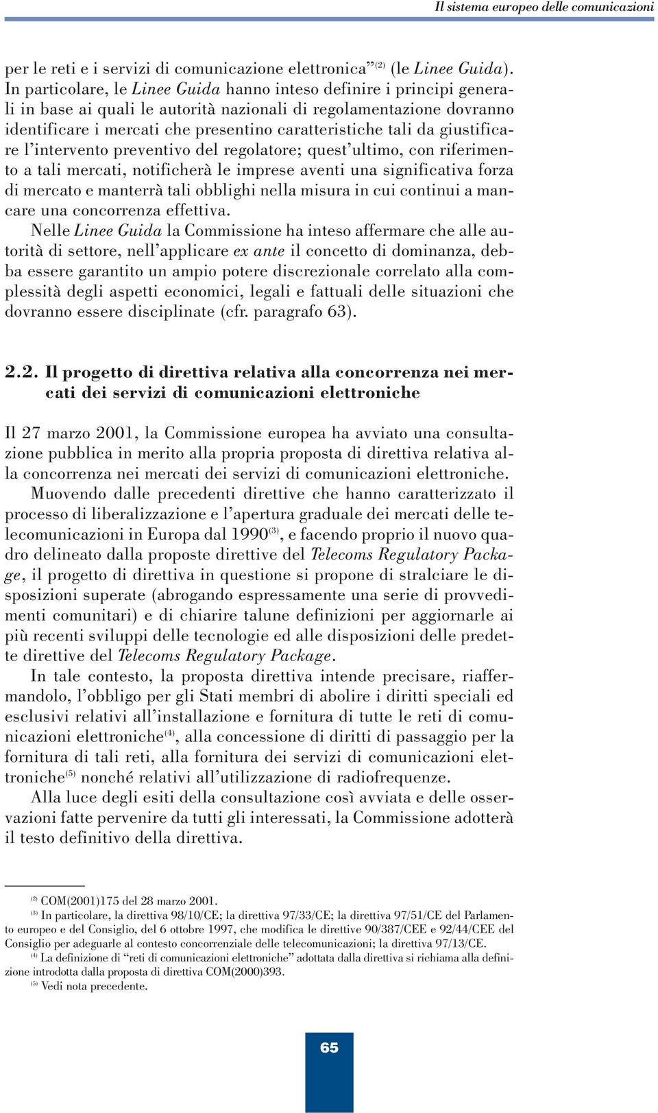 da giustificare l intervento preventivo del regolatore; quest ultimo, con riferimento a tali mercati, notificherà le imprese aventi una significativa forza di mercato e manterrà tali obblighi nella