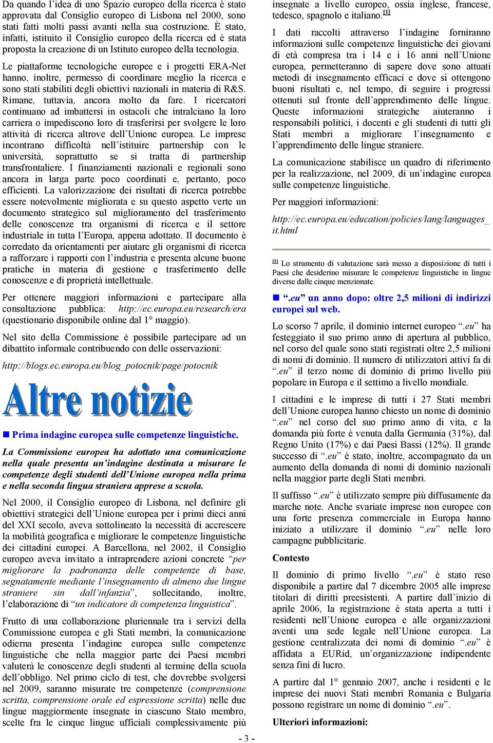 Le piattaforme tecnologiche europee e i progetti ERA-Net hanno, inoltre, permesso di coordinare meglio la ricerca e sono stati stabiliti degli obiettivi nazionali in materia di R&S.