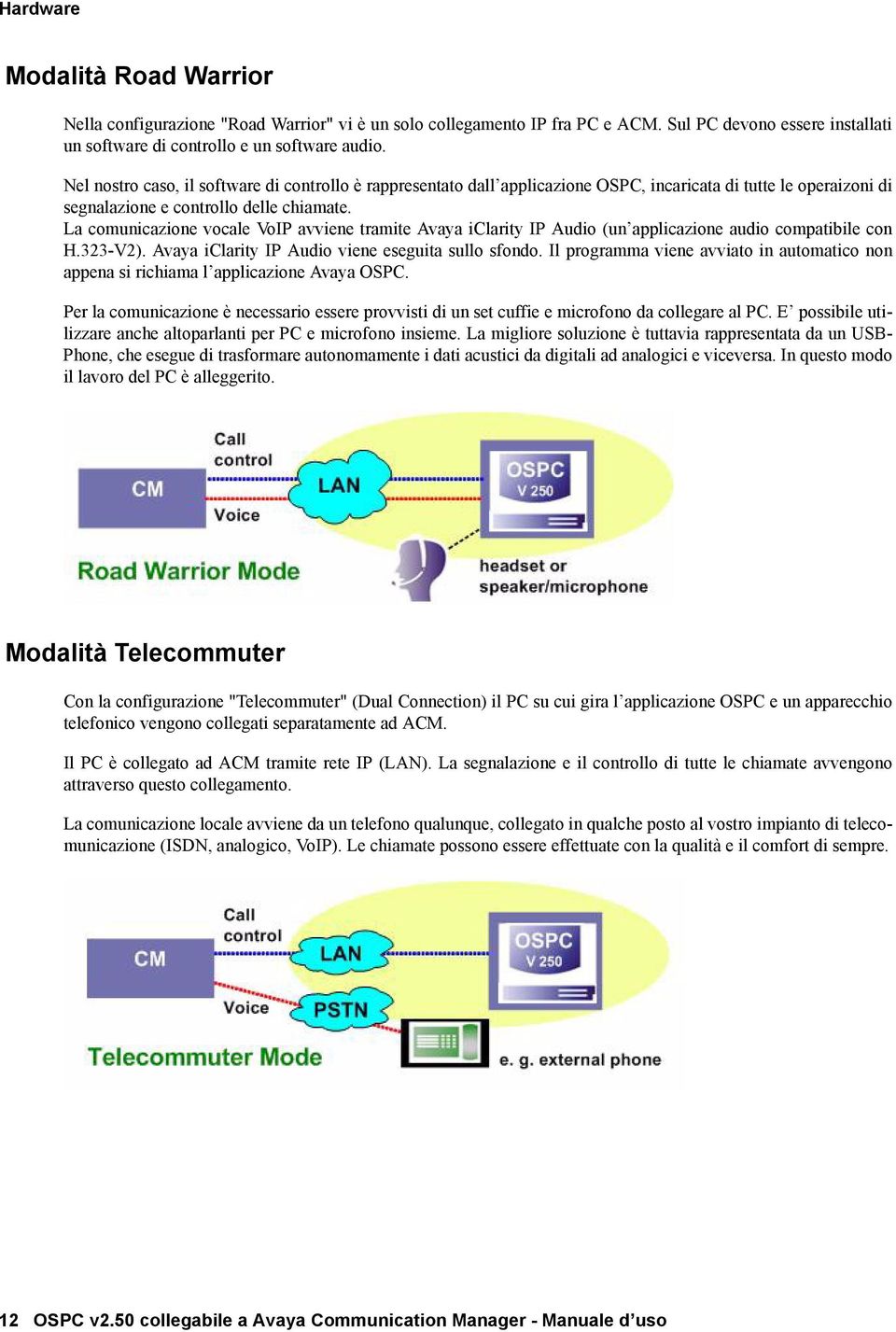 La comunicazione vocale VoIP avviene tramite Avaya iclarity IP Audio (un applicazione audio compatibile con H.323-V2). Avaya iclarity IP Audio viene eseguita sullo sfondo.