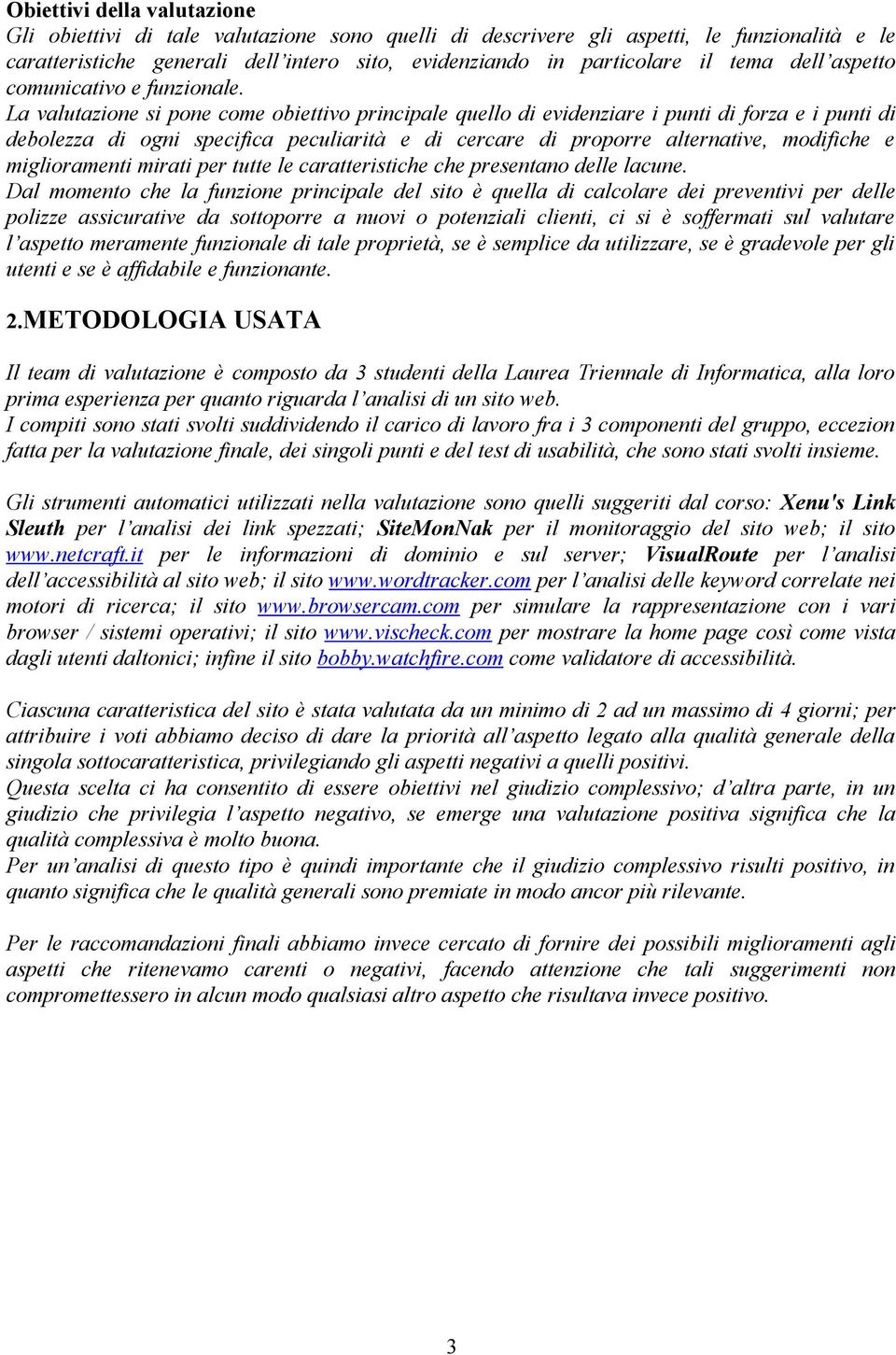 La valutazione si pone come obiettivo principale quello di evidenziare i punti di forza e i punti di debolezza di ogni specifica peculiarità e di cercare di proporre alternative, modifiche e