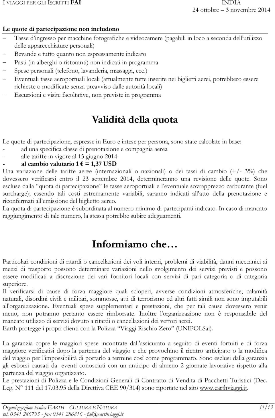 ) Eventuali tasse aeroportuali locali (attualmente tutte inserite nei biglietti aerei, potrebbero essere richieste o modificate senza preavviso dalle autorità locali) Escursioni e visite facoltative,