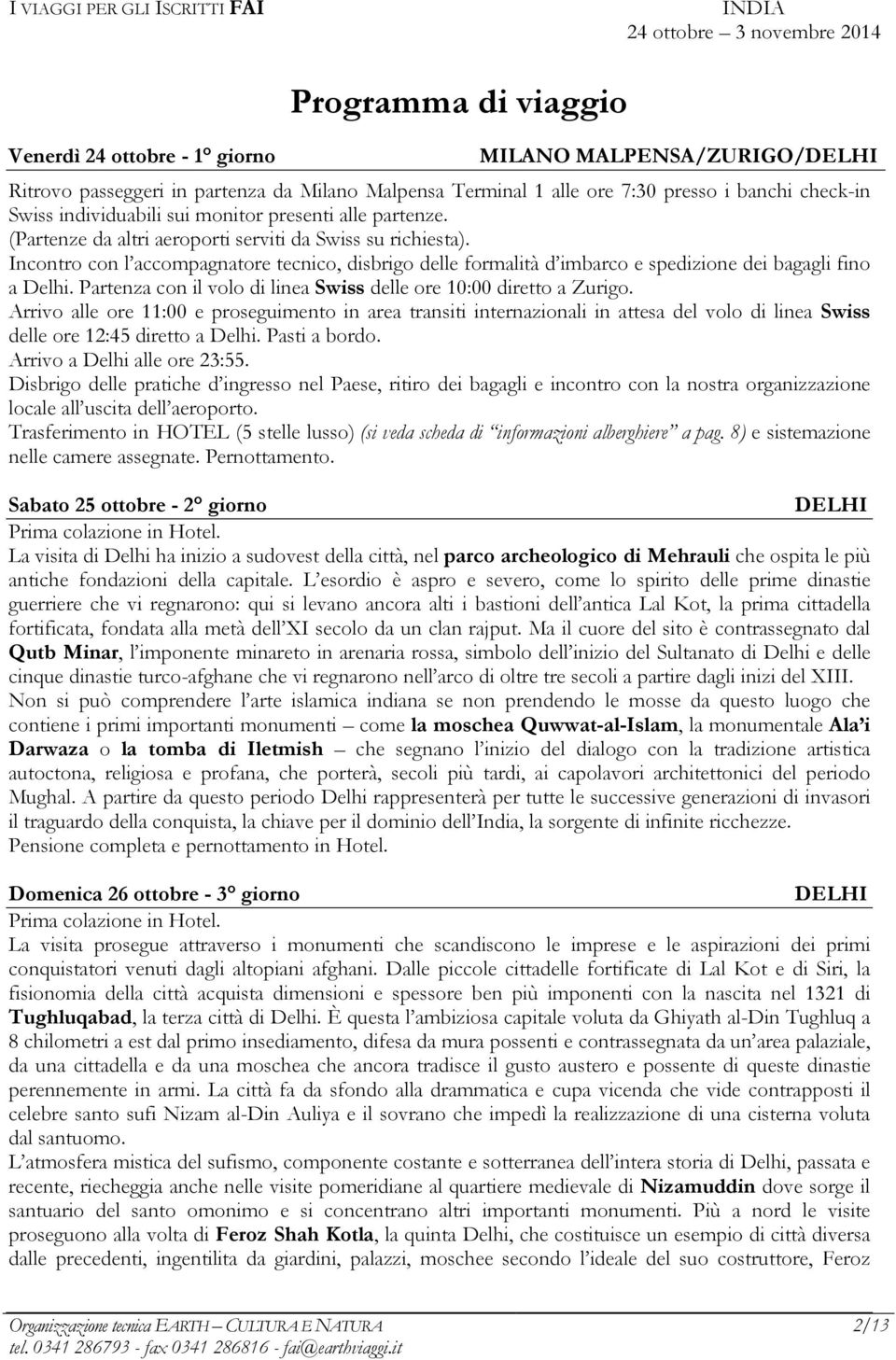 Incontro con l accompagnatore tecnico, disbrigo delle formalità d imbarco e spedizione dei bagagli fino a Delhi. Partenza con il volo di linea Swiss delle ore 10:00 diretto a Zurigo.