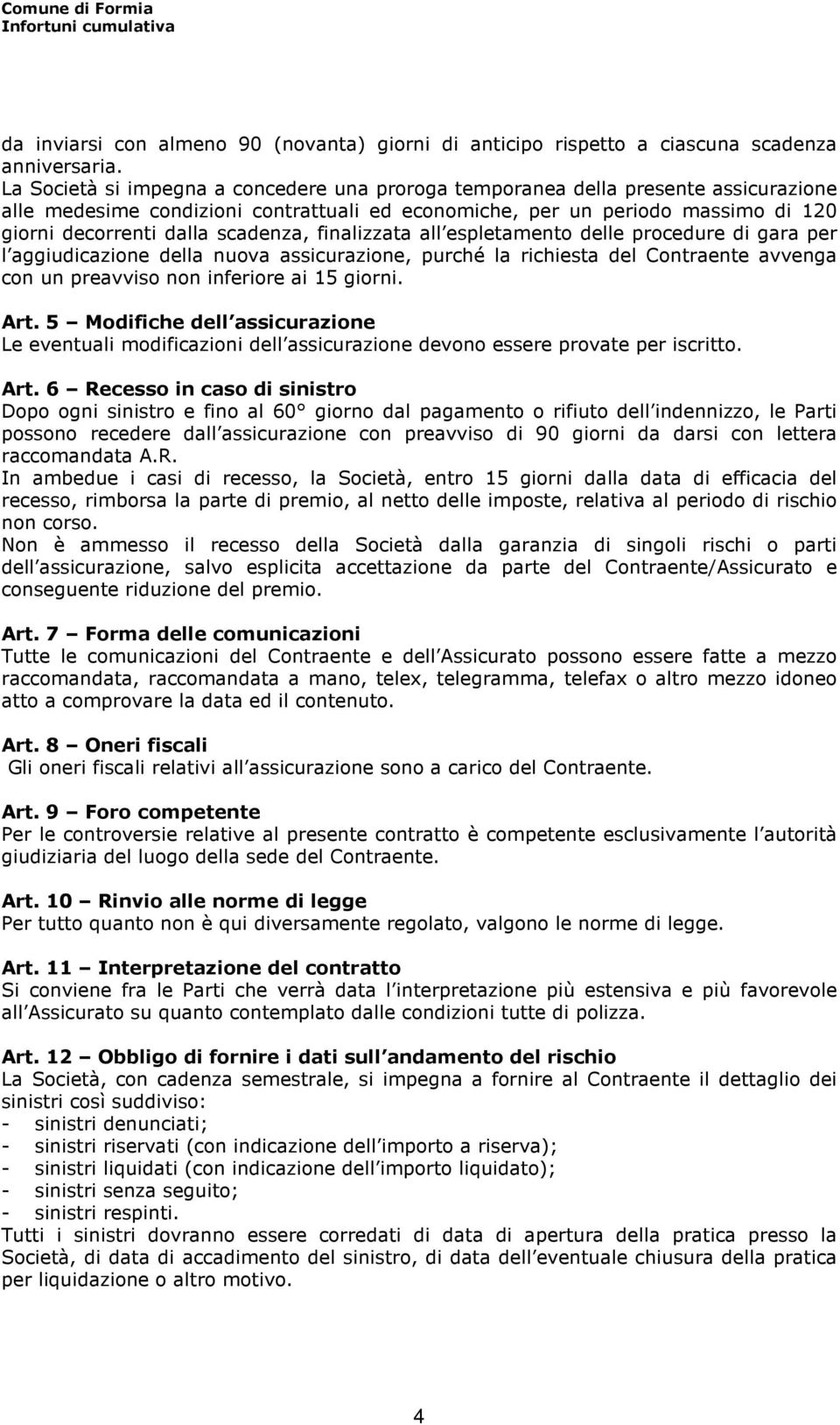 scadenza, finalizzata all espletamento delle procedure di gara per l aggiudicazione della nuova assicurazione, purché la richiesta del Contraente avvenga con un preavviso non inferiore ai 15 giorni.