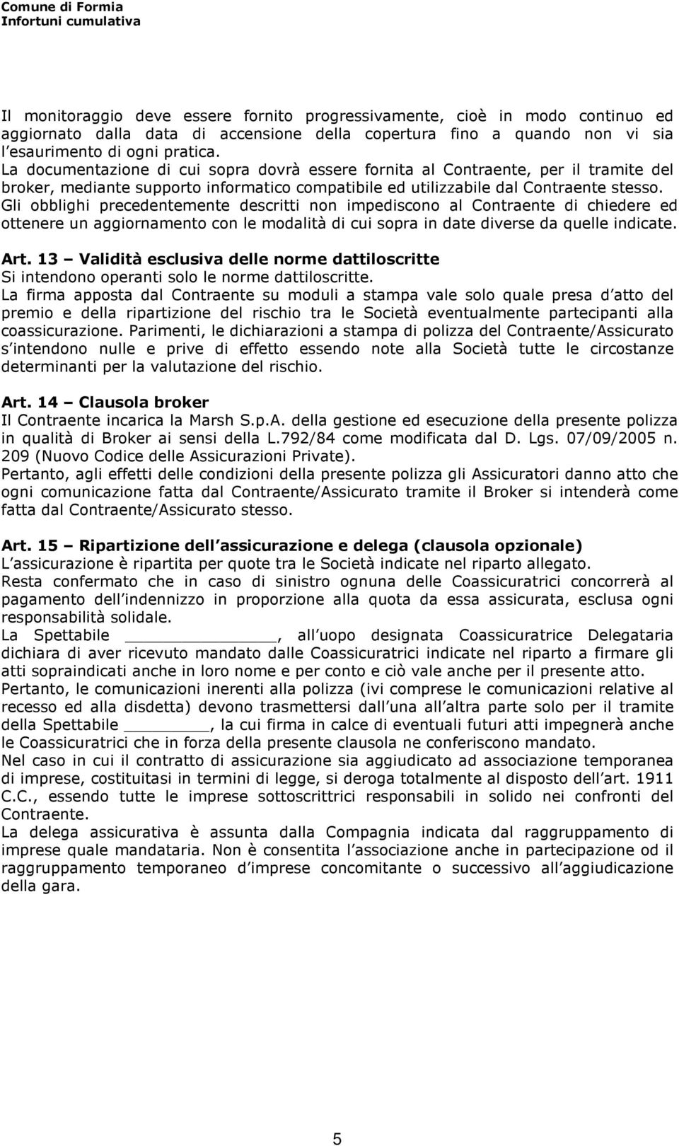 Gli obblighi precedentemente descritti non impediscono al Contraente di chiedere ed ottenere un aggiornamento con le modalità di cui sopra in date diverse da quelle indicate. Art.