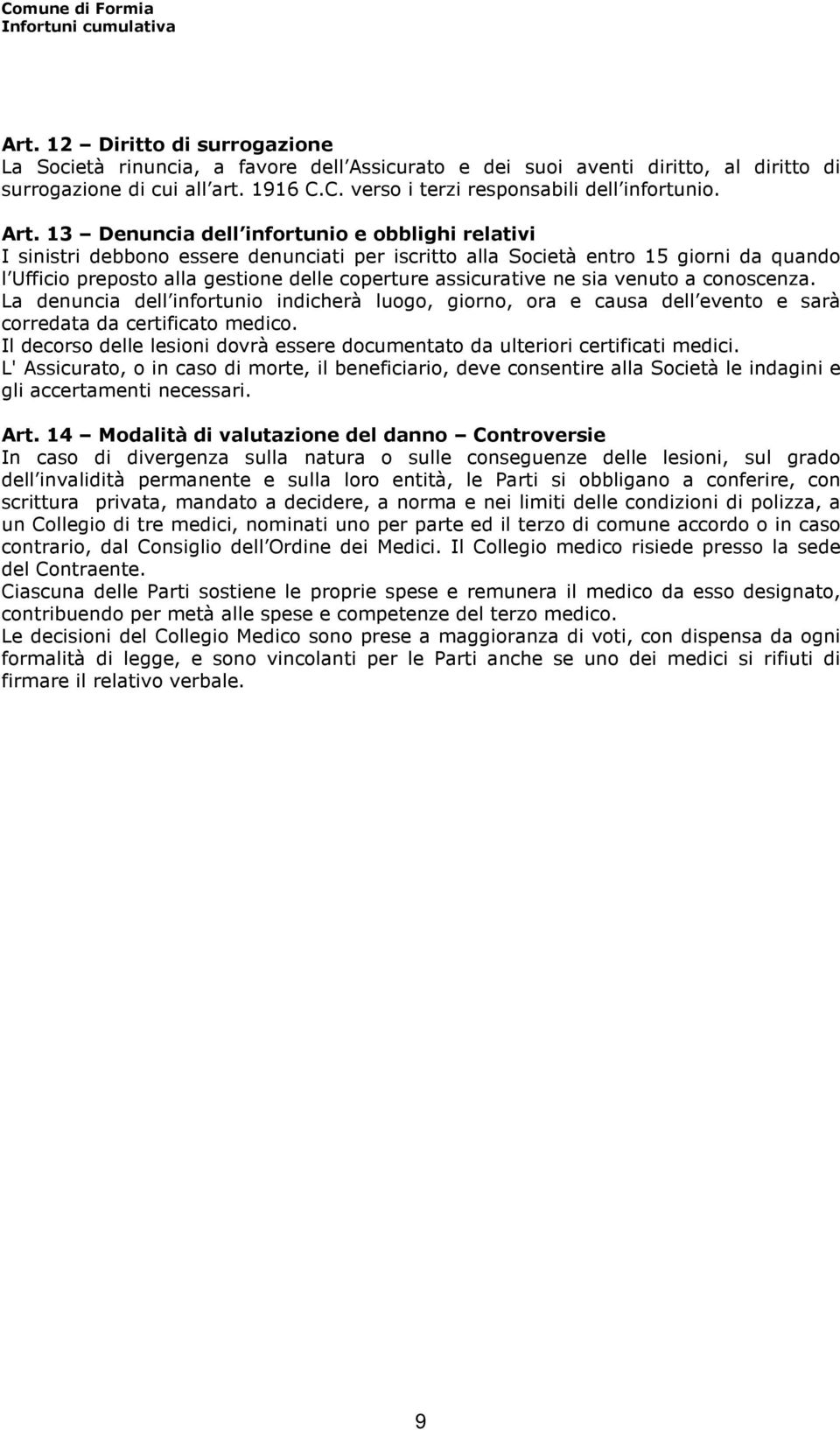 assicurative ne sia venuto a conoscenza. La denuncia dell infortunio indicherà luogo, giorno, ora e causa dell evento e sarà corredata da certificato medico.