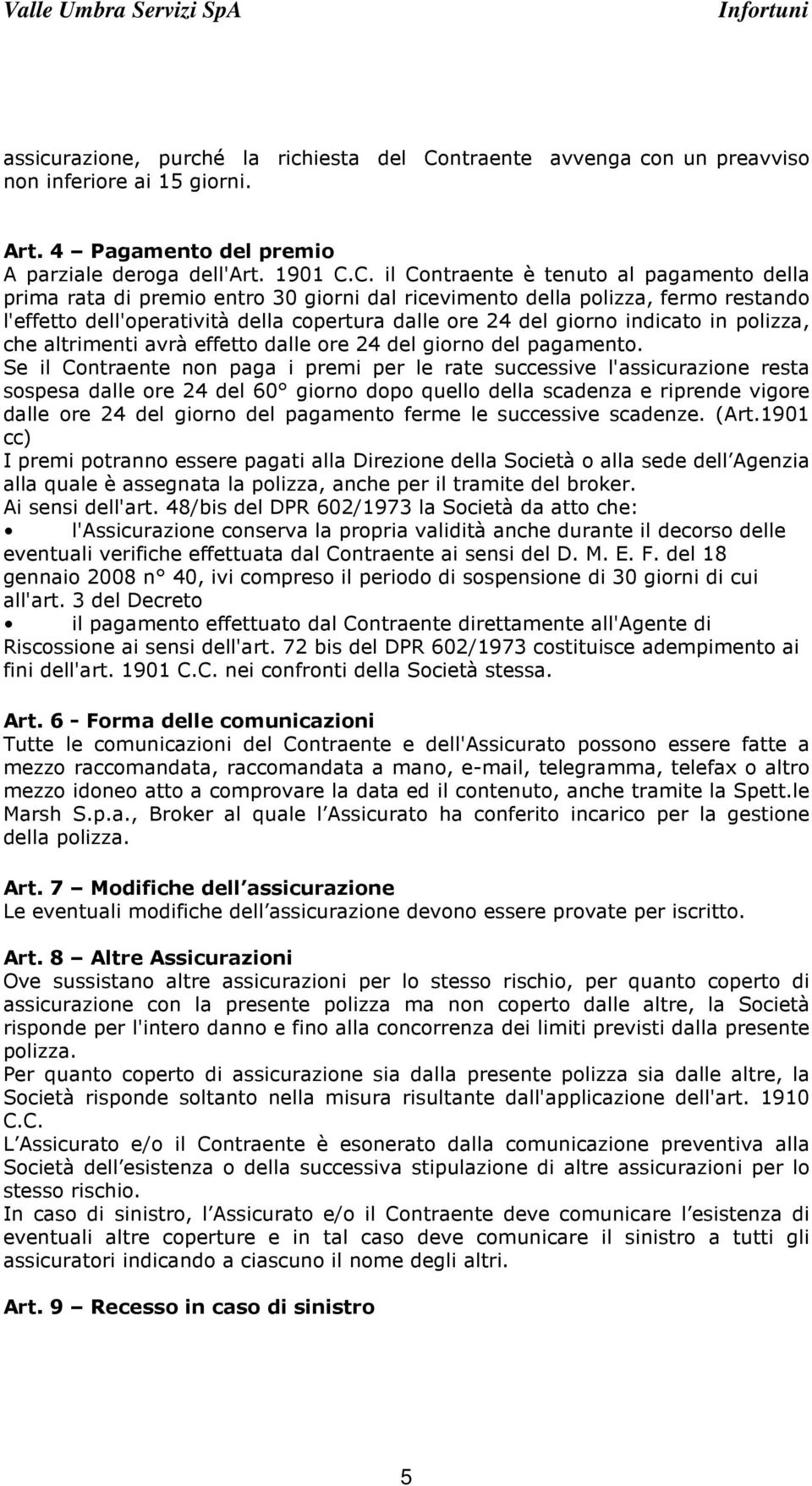 C. il Contraente è tenuto al pagamento della prima rata di premio entro 30 giorni dal ricevimento della polizza, fermo restando l'effetto dell'operatività della copertura dalle ore 24 del giorno