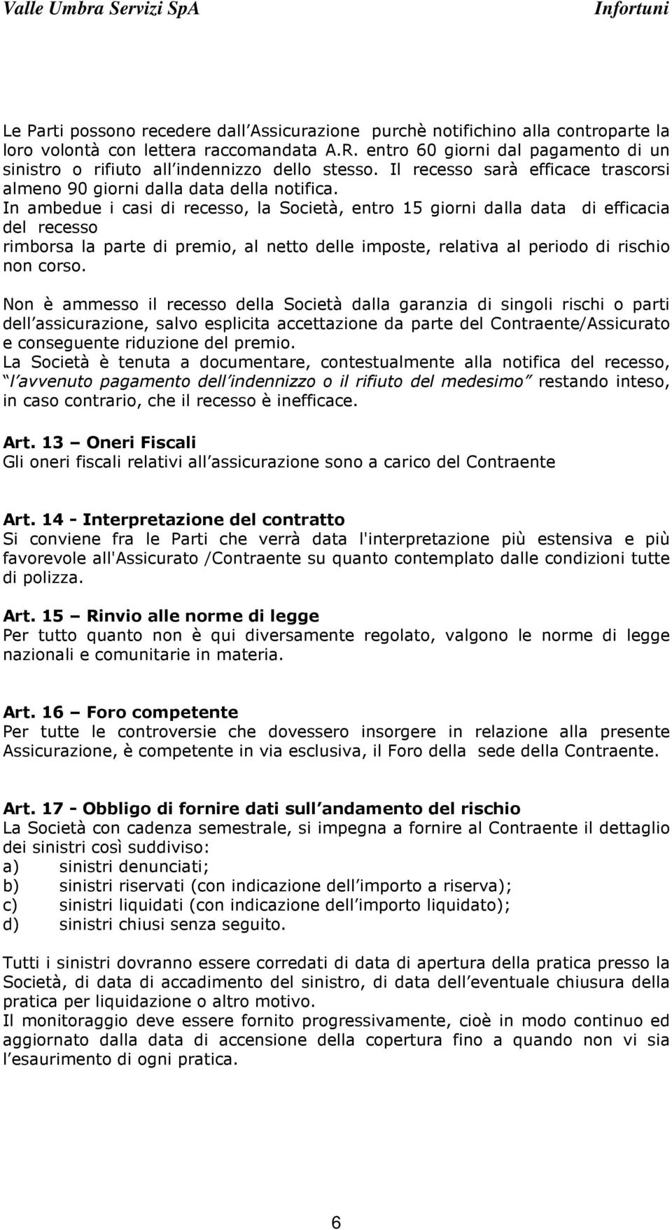 In ambedue i casi di recesso, la Società, entro 15 giorni dalla data di efficacia del recesso rimborsa la parte di premio, al netto delle imposte, relativa al periodo di rischio non corso.