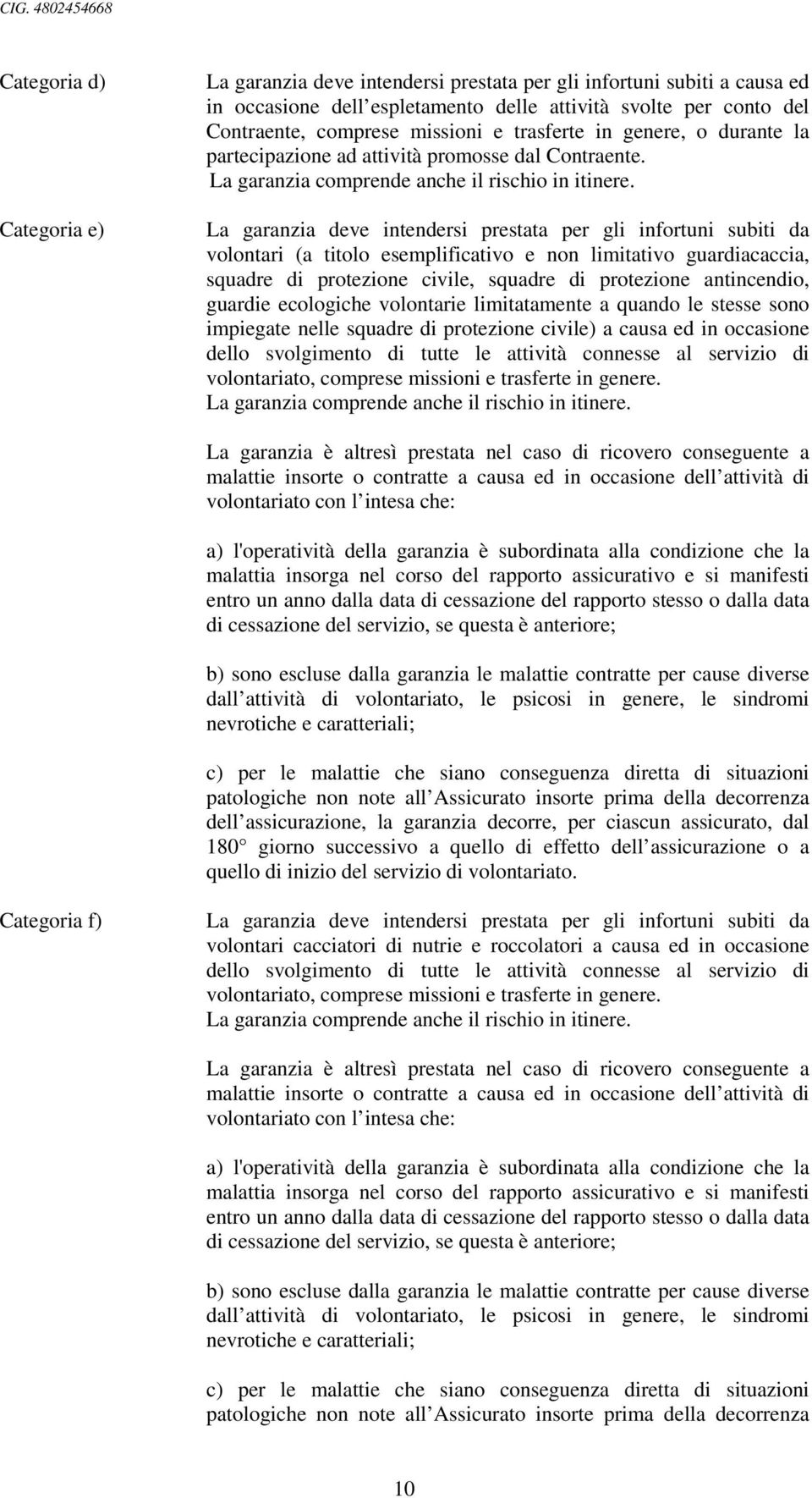 La garanzia deve intendersi prestata per gli infortuni subiti da volontari (a titolo esemplificativo e non limitativo guardiacaccia, squadre di protezione civile, squadre di protezione antincendio,