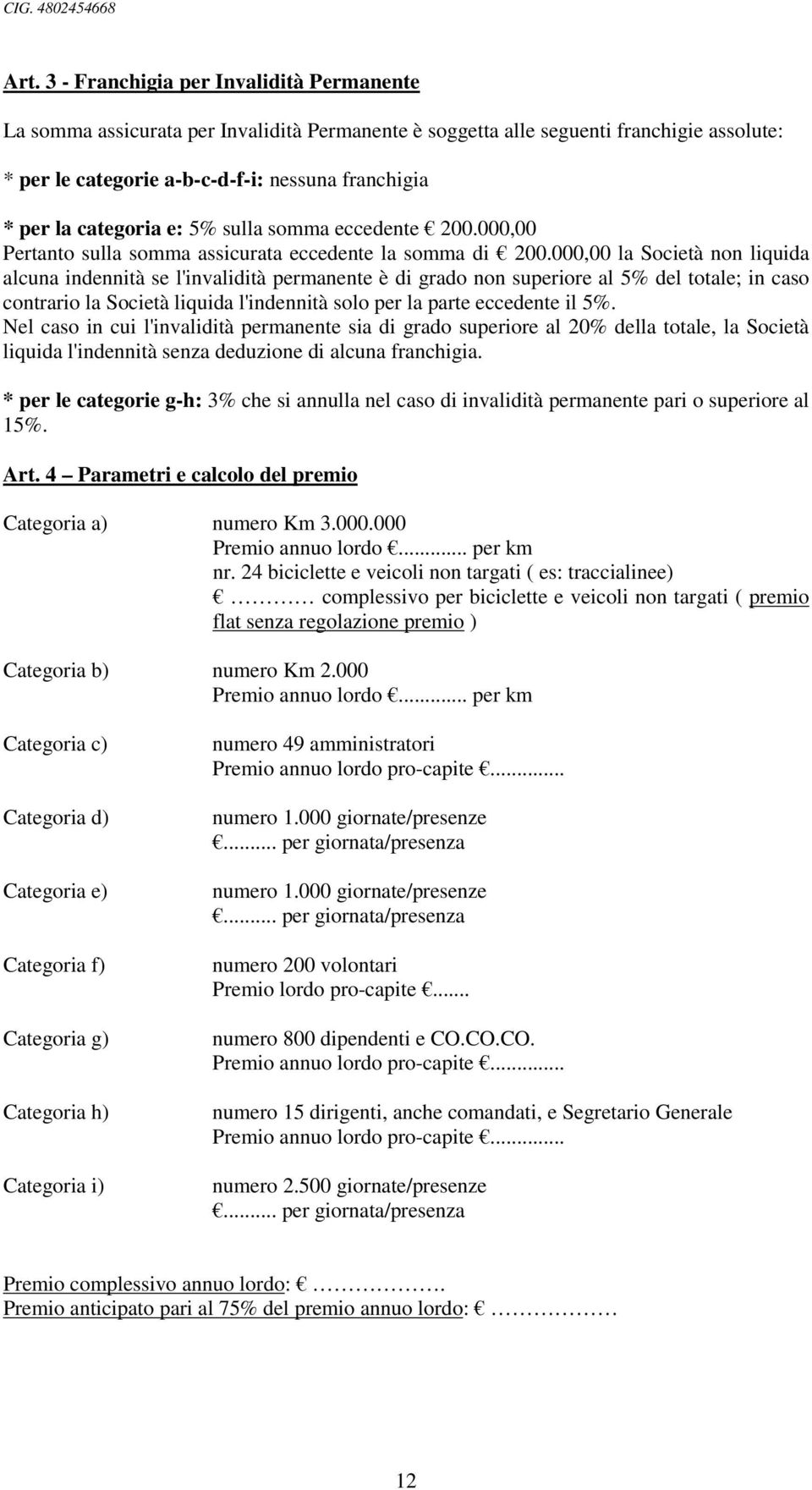 000,00 la Società non liquida alcuna indennità se l'invalidità permanente è di grado non superiore al 5% del totale; in caso contrario la Società liquida l'indennità solo per la parte eccedente il 5%.