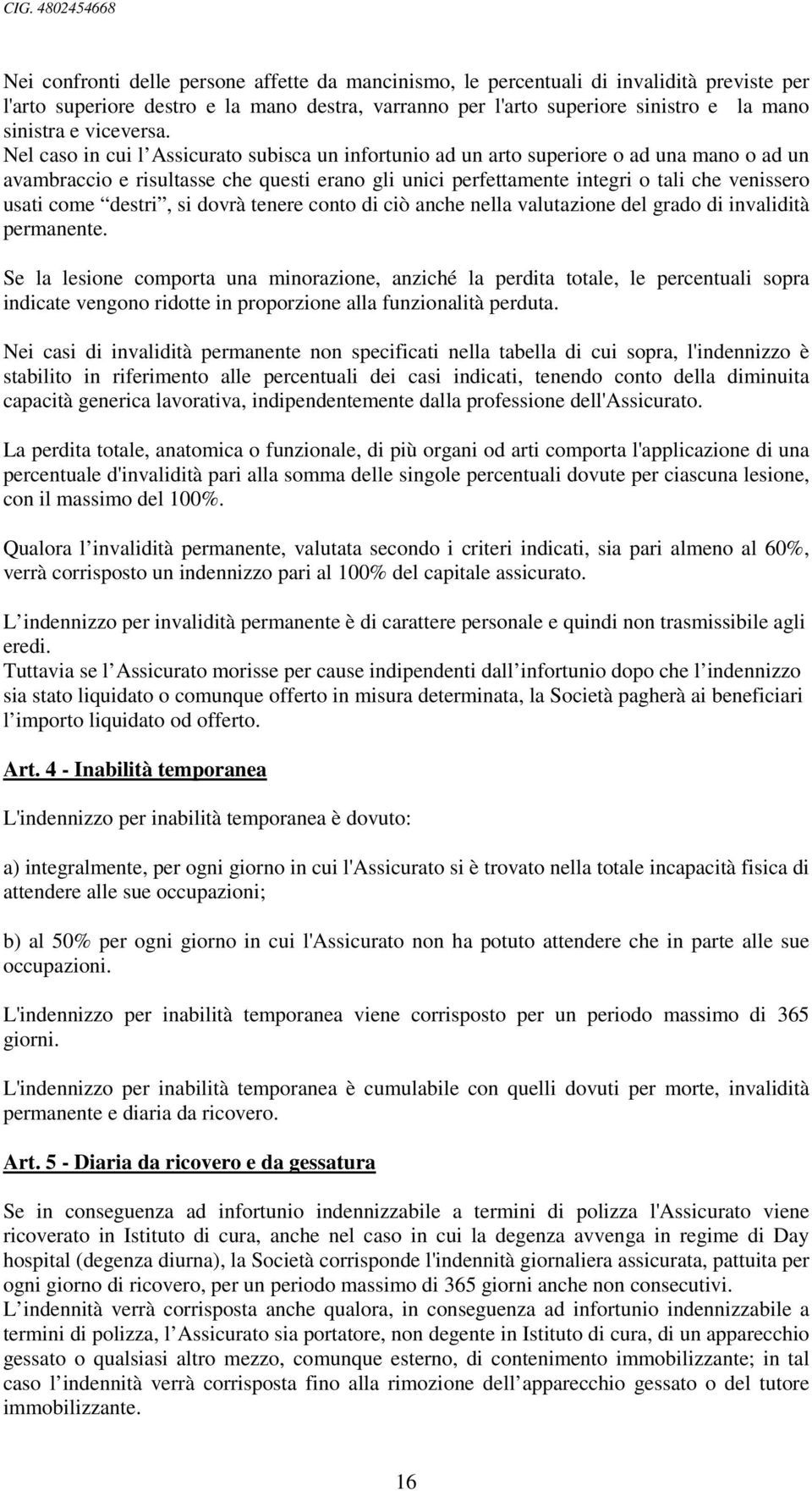 Nel caso in cui l Assicurato subisca un infortunio ad un arto superiore o ad una mano o ad un avambraccio e risultasse che questi erano gli unici perfettamente integri o tali che venissero usati come