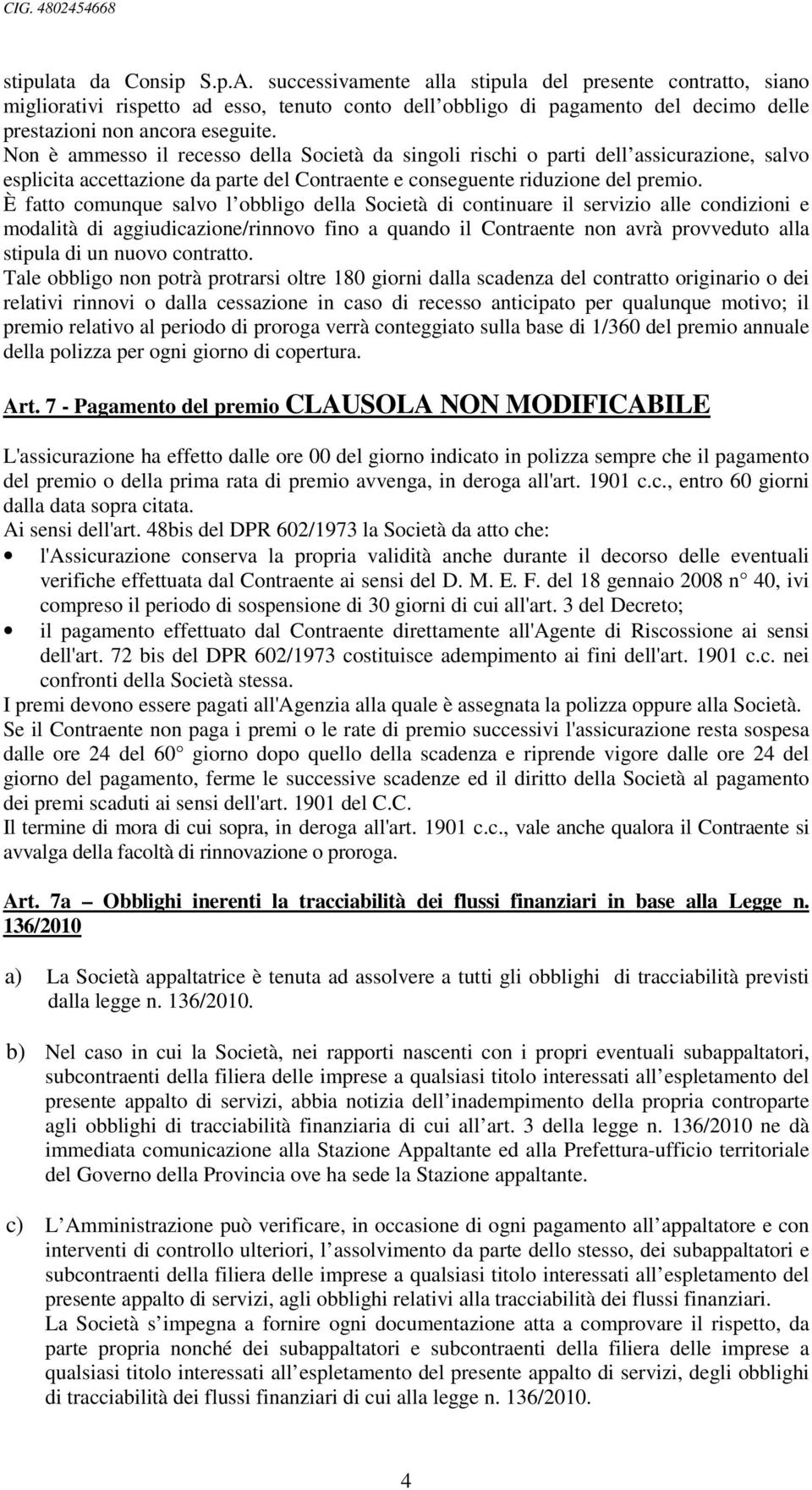 Non è ammesso il recesso della Società da singoli rischi o parti dell assicurazione, salvo esplicita accettazione da parte del Contraente e conseguente riduzione del premio.