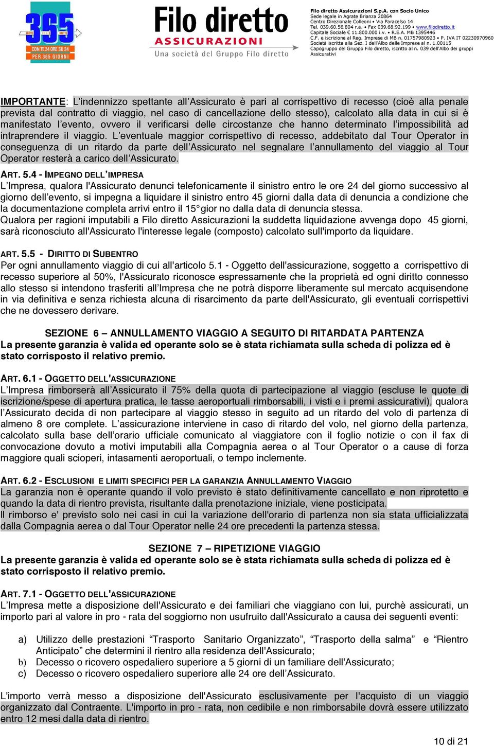 L eventuale maggior corrispettivo di recesso, addebitato dal Tour Operator in conseguenza di un ritardo da parte dell Assicurato nel segnalare l annullamento del viaggio al Tour Operator resterà a