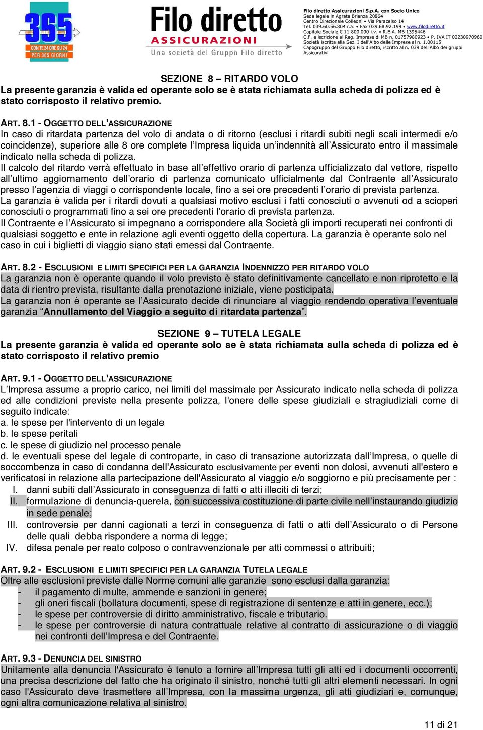 1 - OGGETTO DELL'ASSICURAZIONE In caso di ritardata partenza del volo di andata o di ritorno (esclusi i ritardi subiti negli scali intermedi e/o coincidenze), superiore alle 8 ore complete l Impresa