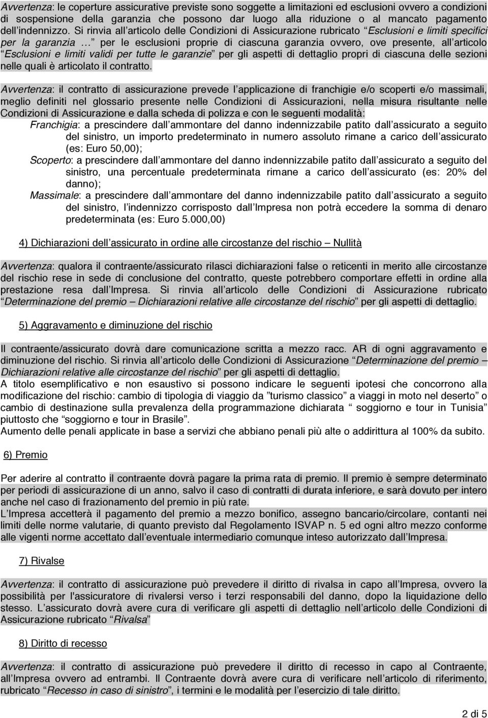 Si rinvia all articolo delle Condizioni di Assicurazione rubricato Esclusioni e limiti specifici per la garanzia per le esclusioni proprie di ciascuna garanzia ovvero, ove presente, all articolo