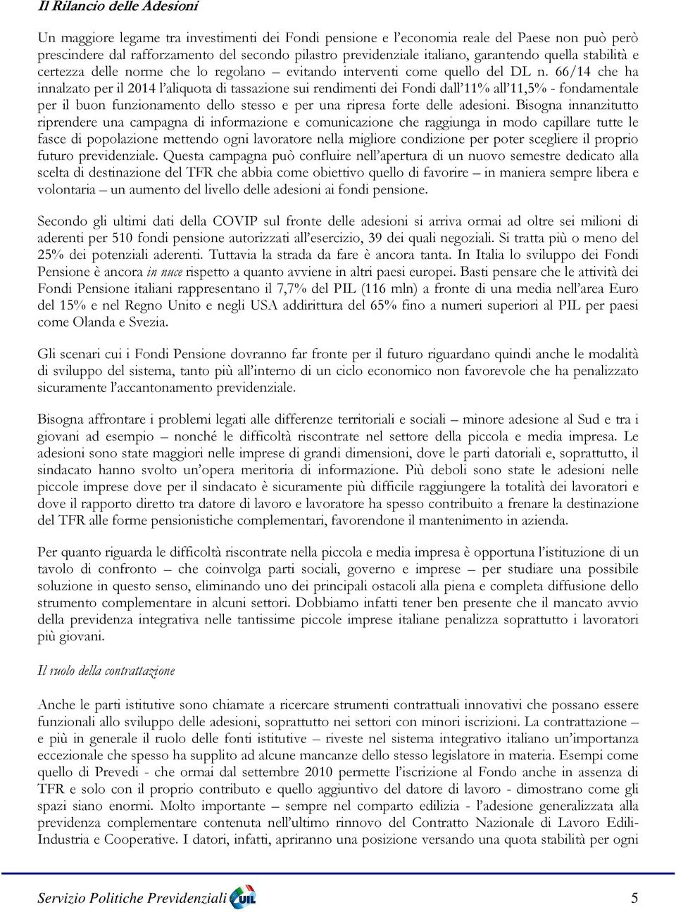 66/14 che ha innalzato per il 2014 l aliquota di tassazione sui rendimenti dei Fondi dall 11% all 11,5% - fondamentale per il buon funzionamento dello stesso e per una ripresa forte delle adesioni.