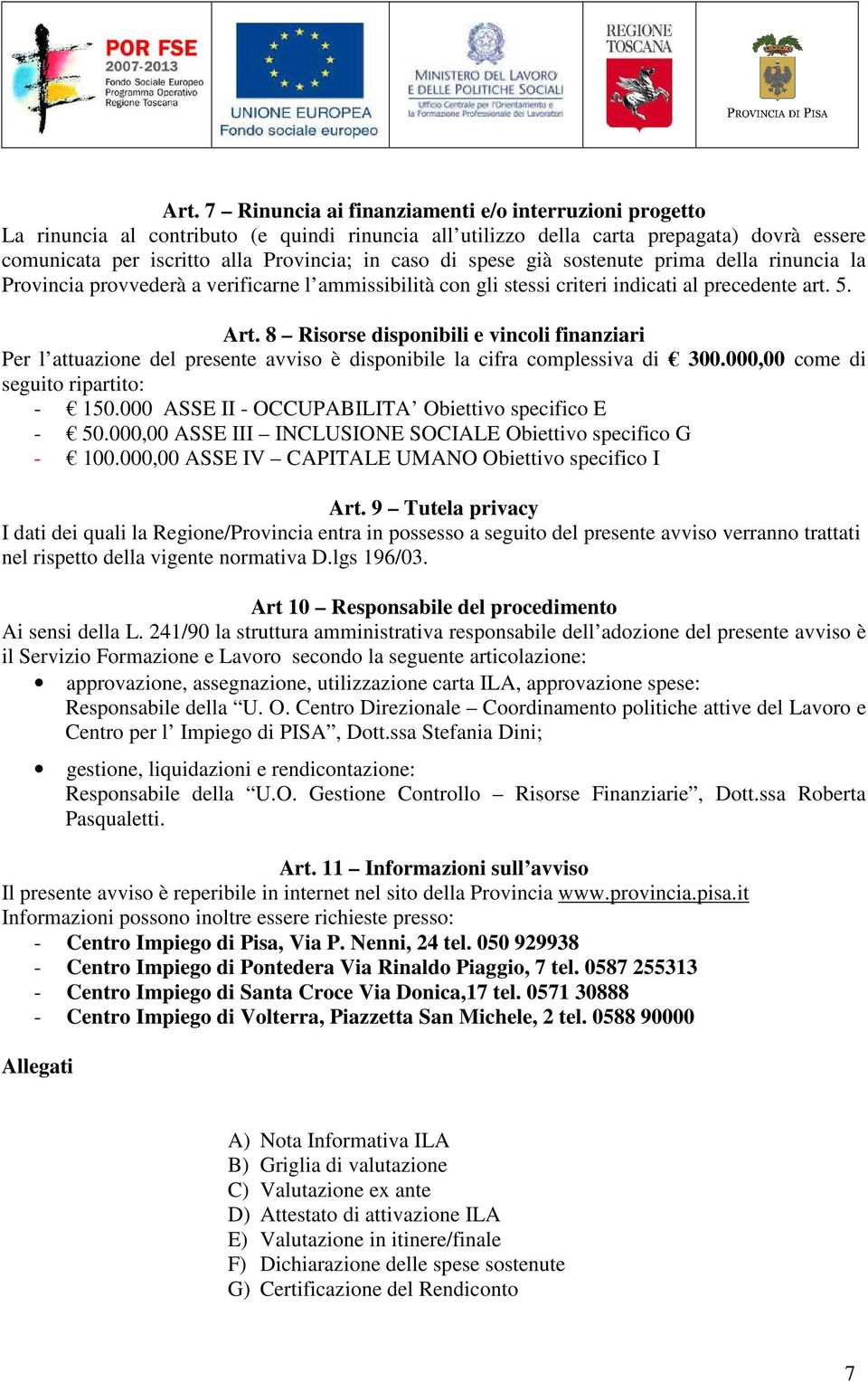 8 Risorse disponibili e vincoli finanziari Per l attuazione del presente avviso è disponibile la cifra complessiva di 300.000,00 come di seguito ripartito: - 150.