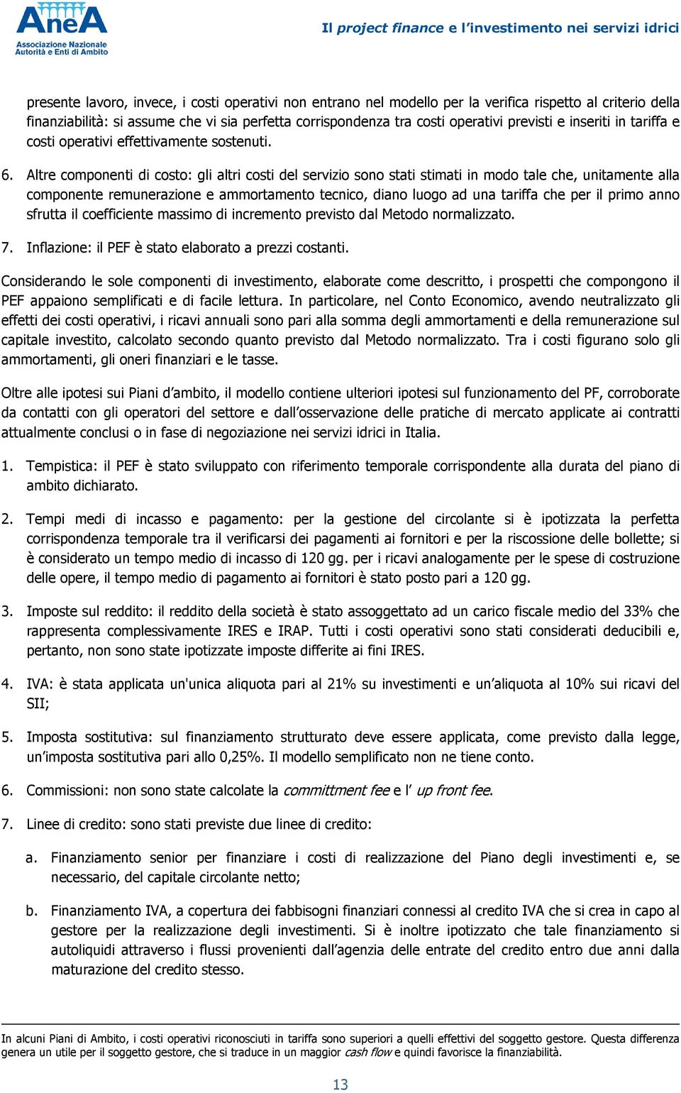 Altre componenti di costo: gli altri costi del servizio sono stati stimati in modo tale che, unitamente alla componente remunerazione e ammortamento tecnico, diano luogo ad una tariffa che per il