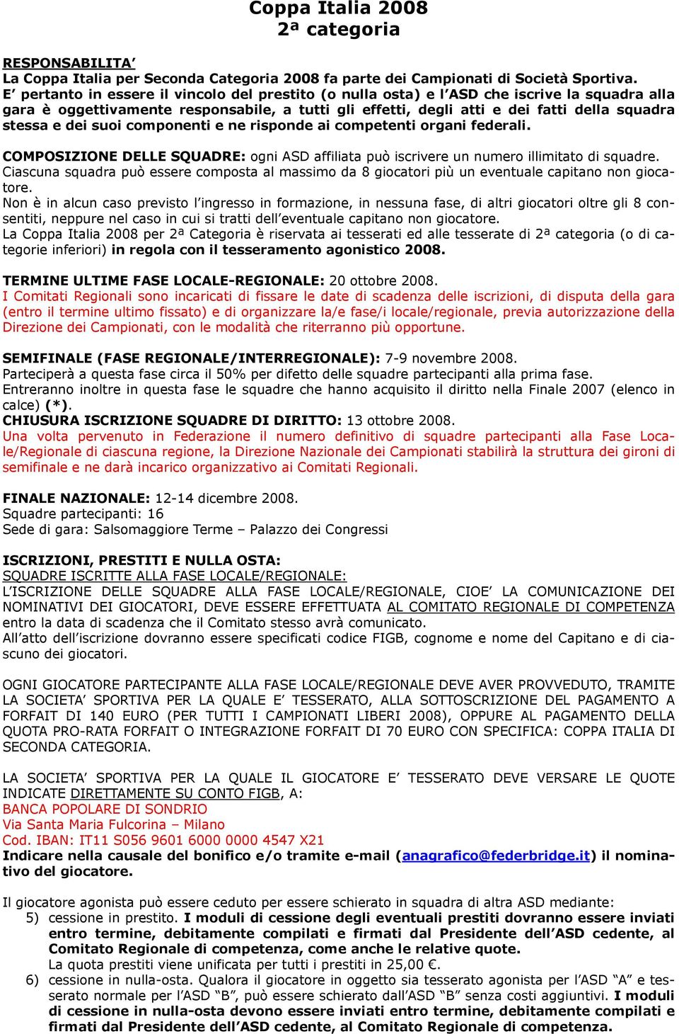 dei suoi componenti e ne risponde ai competenti organi federali. COMPOSIZIONE DELLE SQUADRE: ogni ASD affiliata può iscrivere un numero illimitato di squadre.