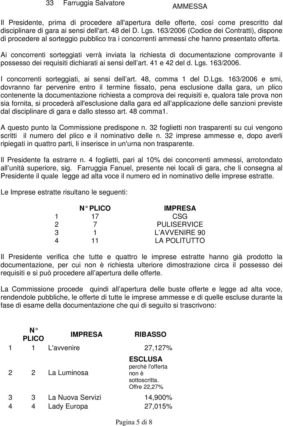 Ai concorrenti sorteggiati verrà inviata la richiesta di documentazione comprovante il possesso dei requisiti dichiarati ai sensi dell art. 41 e 42 del d. Lgs. 163/2006.