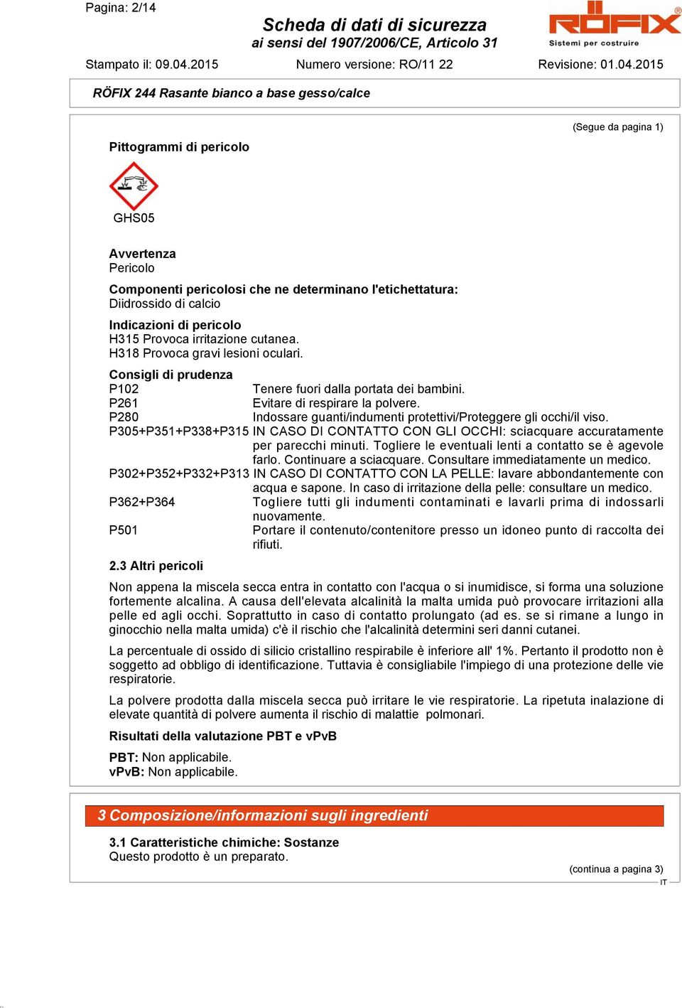 P280 Indossare guanti/indumenti protettivi/proteggere gli occhi/il viso. P305+P351+P338+P315 IN CASO DI CONTATTO CON GLI OCCHI: sciacquare accuratamente per parecchi minuti.