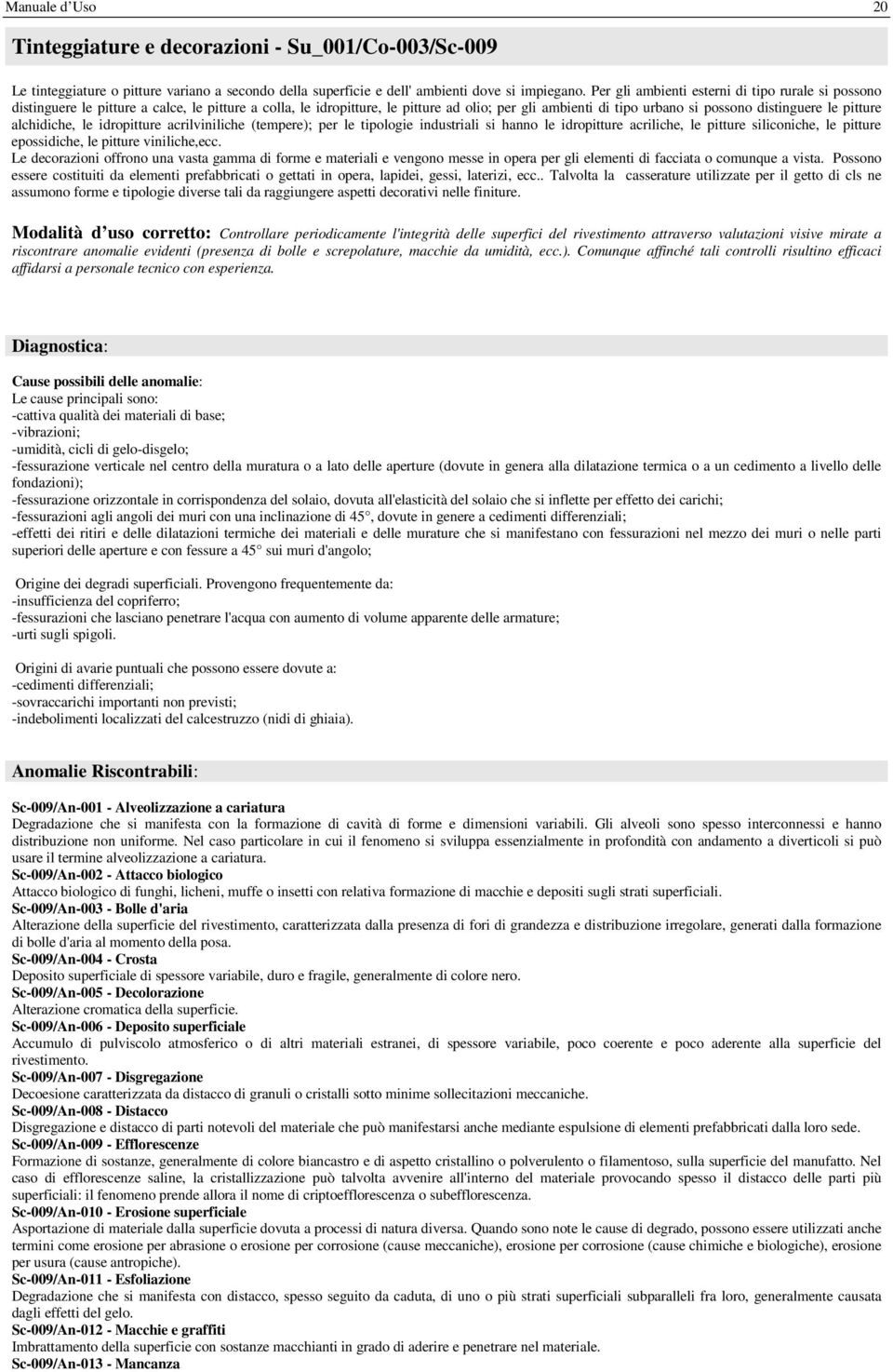 pitture alchidiche, le idropitture acrilviniliche (tempere); per le tipologie industriali si hanno le idropitture acriliche, le pitture siliconiche, le pitture epossidiche, le pitture viniliche,ecc.