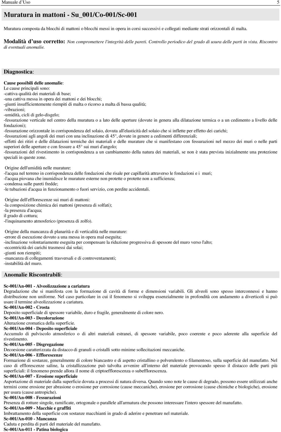 Le cause principali sono: -cattiva qualità dei materiali di base; -una cattiva messa in opera dei mattoni e dei blocchi; -giunti insufficientemente riempiti di malta o ricorso a malta di bassa