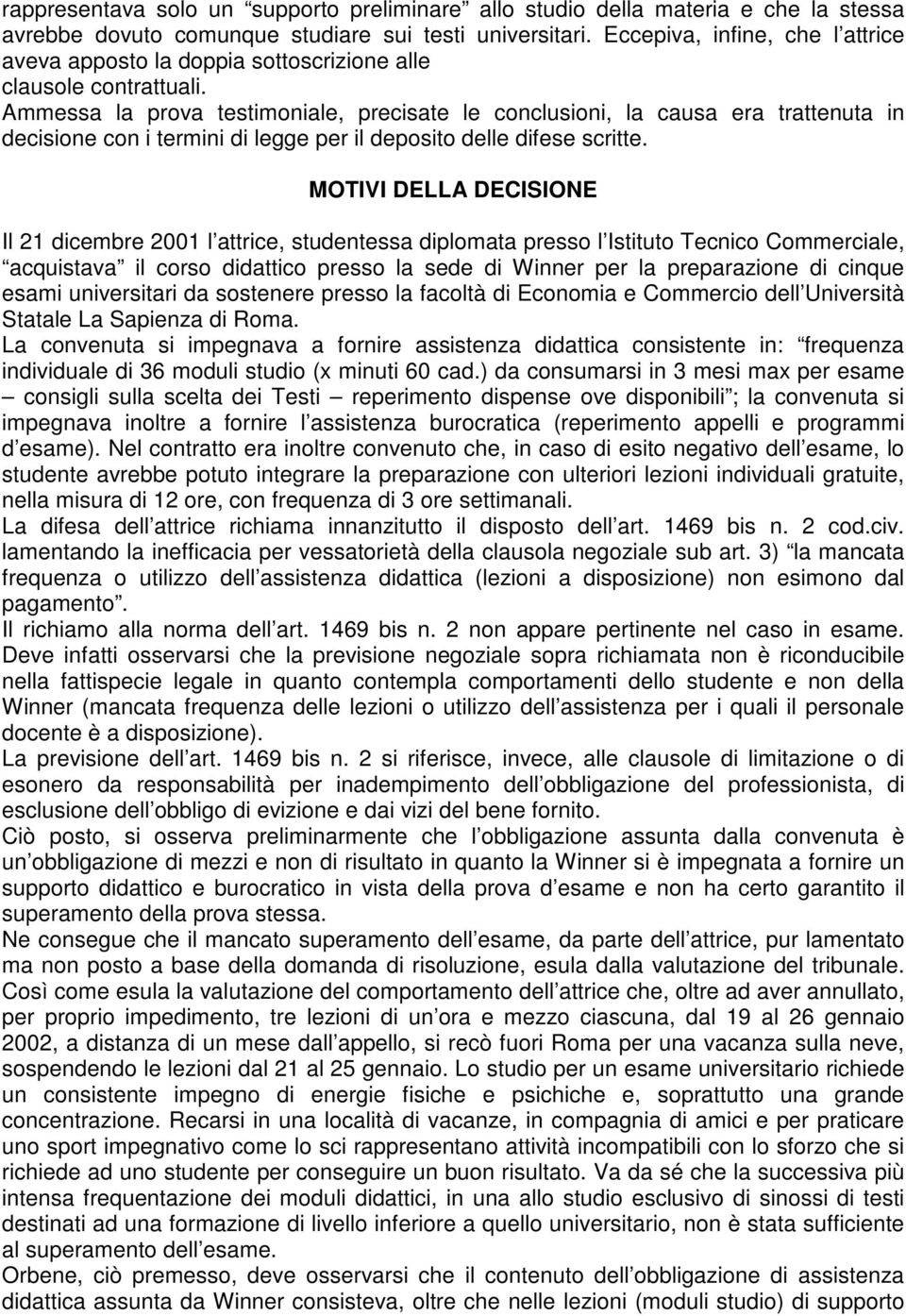 Ammessa la prova testimoniale, precisate le conclusioni, la causa era trattenuta in decisione con i termini di legge per il deposito delle difese scritte.