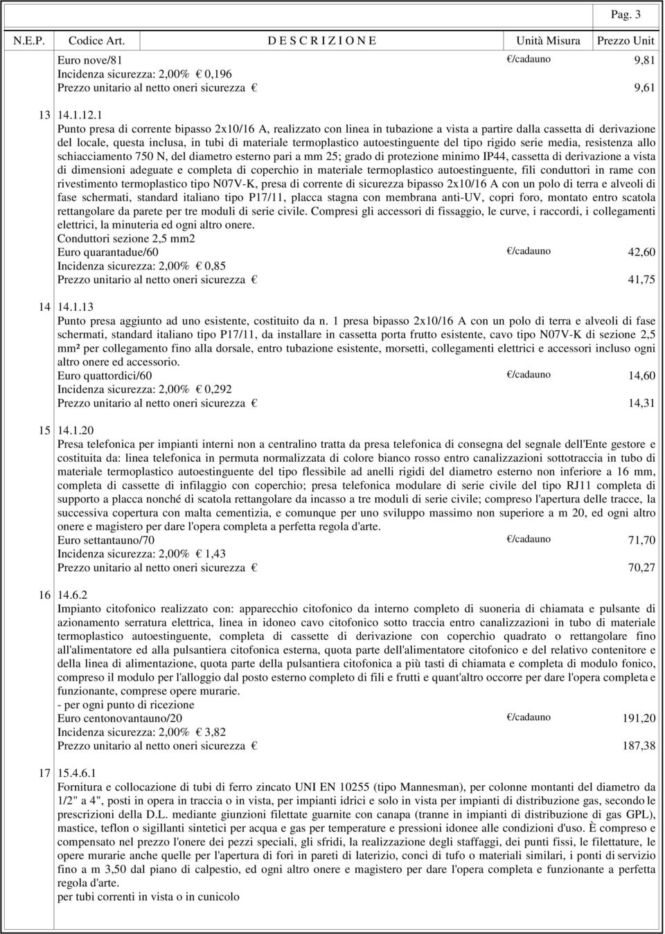 autoestinguente del tipo rigido serie media, resistenza allo schiacciamento 750 N, del diametro esterno pari a mm 25; grado di protezione minimo IP44, cassetta di derivazione a vista di dimensioni