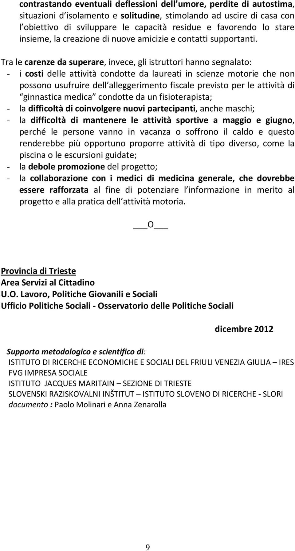 Tra le carenze da superare, invece, gli istruttori hanno segnalato: - i costi delle attività condotte da laureati in scienze motorie che non possono usufruire dell alleggerimento fiscale previsto per