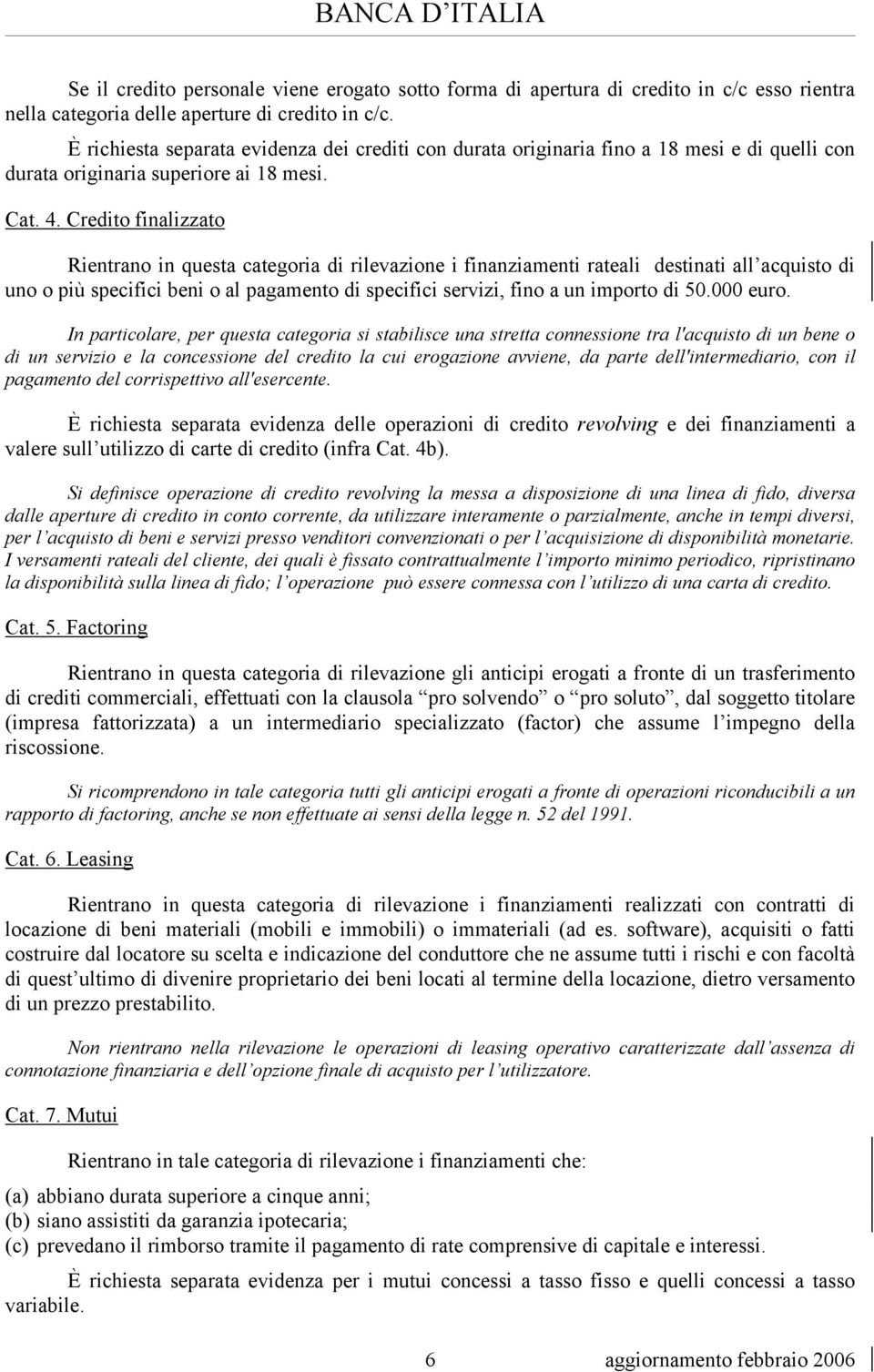 Credito finalizzato Rientrano in questa categoria di rilevazione i finanziamenti rateali destinati all acquisto di uno o più specifici beni o al pagamento di specifici servizi, fino a un importo di