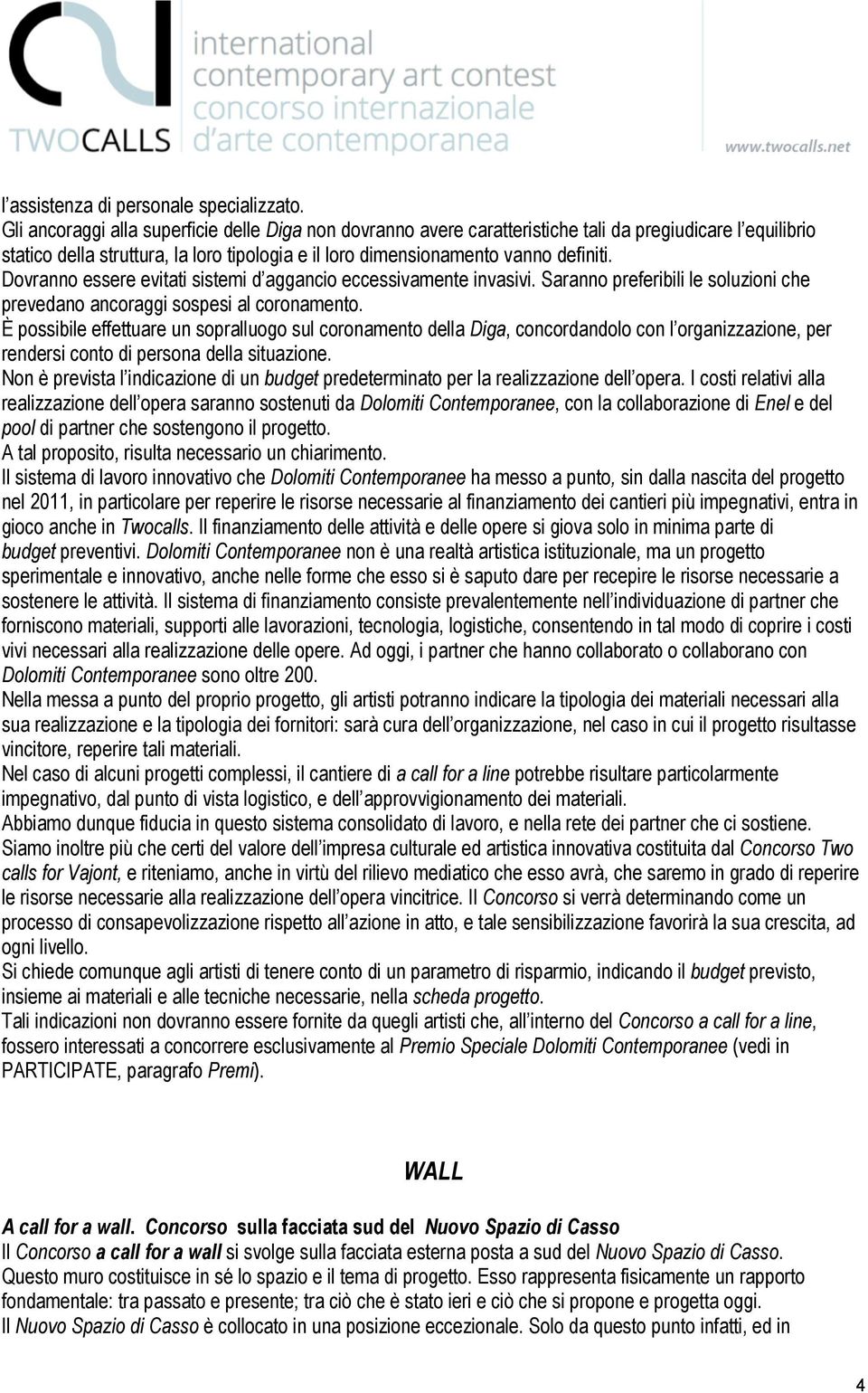 Dovranno essere evitati sistemi d aggancio eccessivamente invasivi. Saranno preferibili le soluzioni che prevedano ancoraggi sospesi al coronamento.