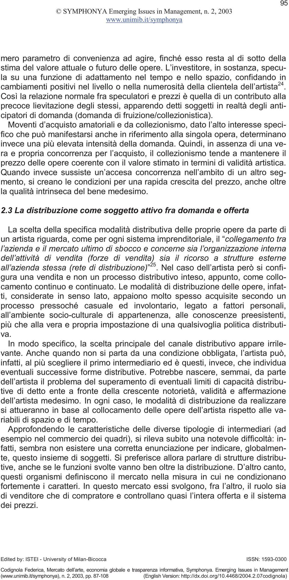 Così la relazione normale fra speculatori e prezzi è quella di un contributo alla precoce lievitazione degli stessi, apparendo detti soggetti in realtà degli anticipatori di domanda (domanda di