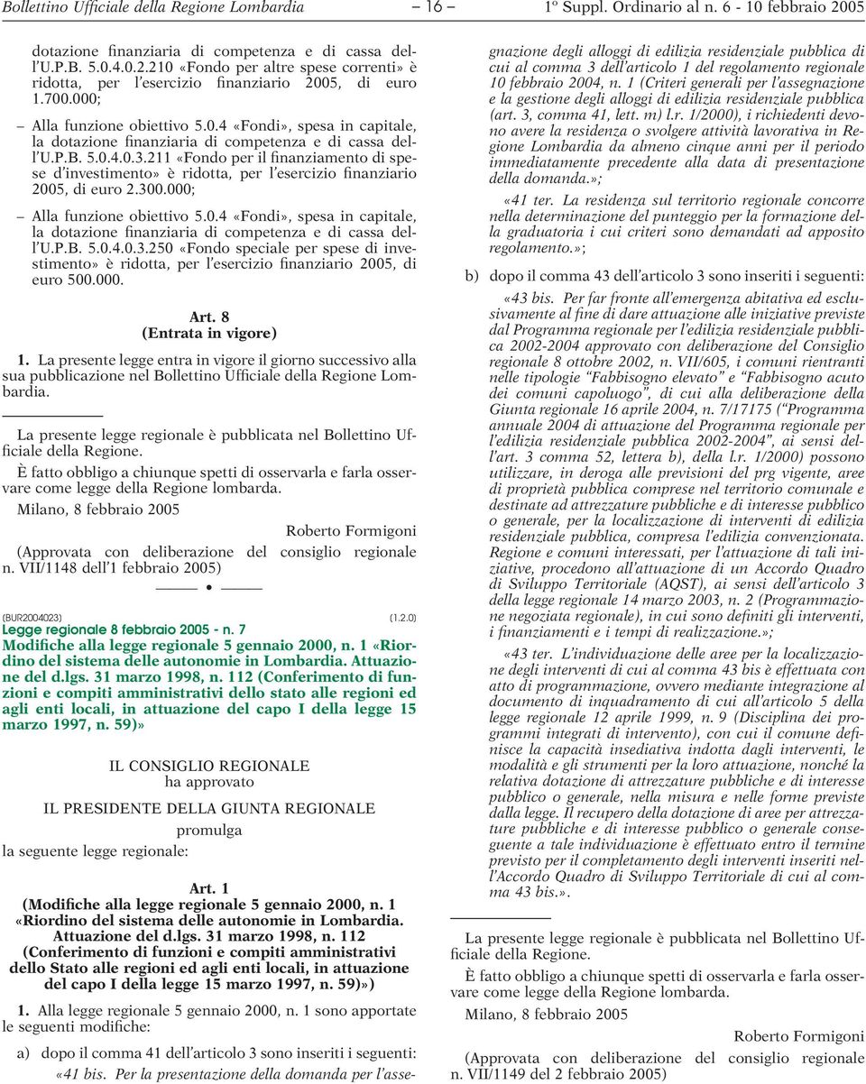 P.B. 5.0.4.0.3.211 «Fondo per il finanziamento di spese d investimento» è ridotta, per l esercizio finanziario 2005, di euro 2.300.000; Alla funzione obiettivo 5.0.4 «Fondi», spesa in capitale, la dotazione finanziaria di competenza e di cassa dell U.