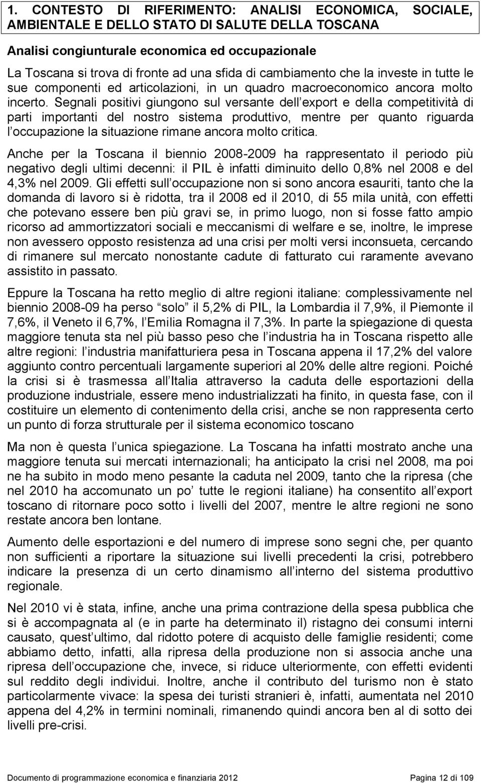 Segnali positivi giungono sul versante dell export e della competitività di parti importanti del nostro sistema produttivo, mentre per quanto riguarda l occupazione la situazione rimane ancora molto