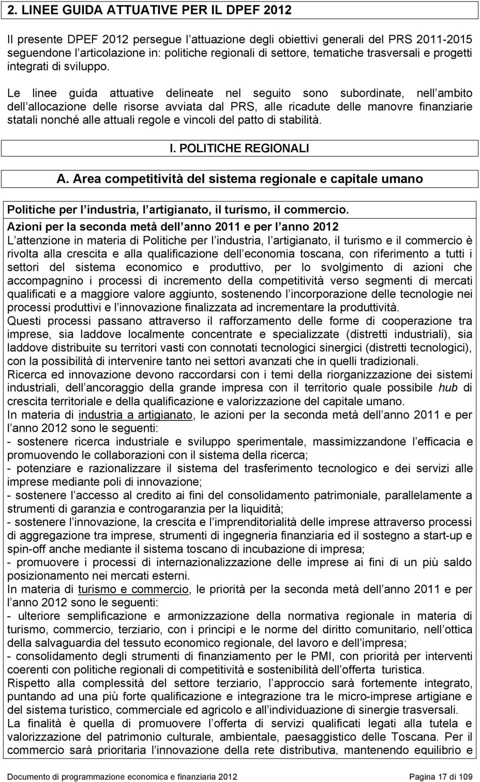 Le linee guida attuative delineate nel seguito sono subordinate, nell ambito dell allocazione delle risorse avviata dal PRS, alle ricadute delle manovre finanziarie statali nonché alle attuali regole