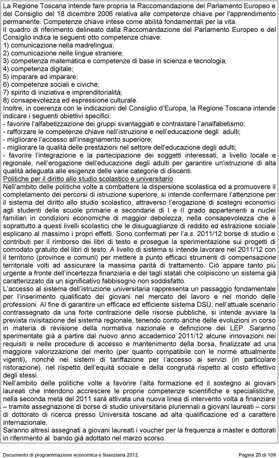 Il quadro di riferimento delineato dalla Raccomandazione del Parlamento Europeo e del Consiglio indica le seguenti otto competenze chiave: 1) comunicazione nella madrelingua; 2) comunicazione nelle