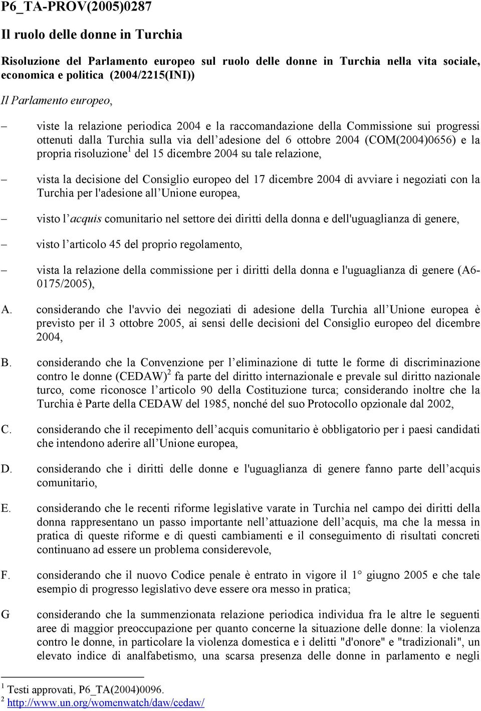 risoluzione 1 del 15 dicembre 2004 su tale relazione, vista la decisione del Consiglio europeo del 17 dicembre 2004 di avviare i negoziati con la Turchia per l'adesione all Unione europea, visto l